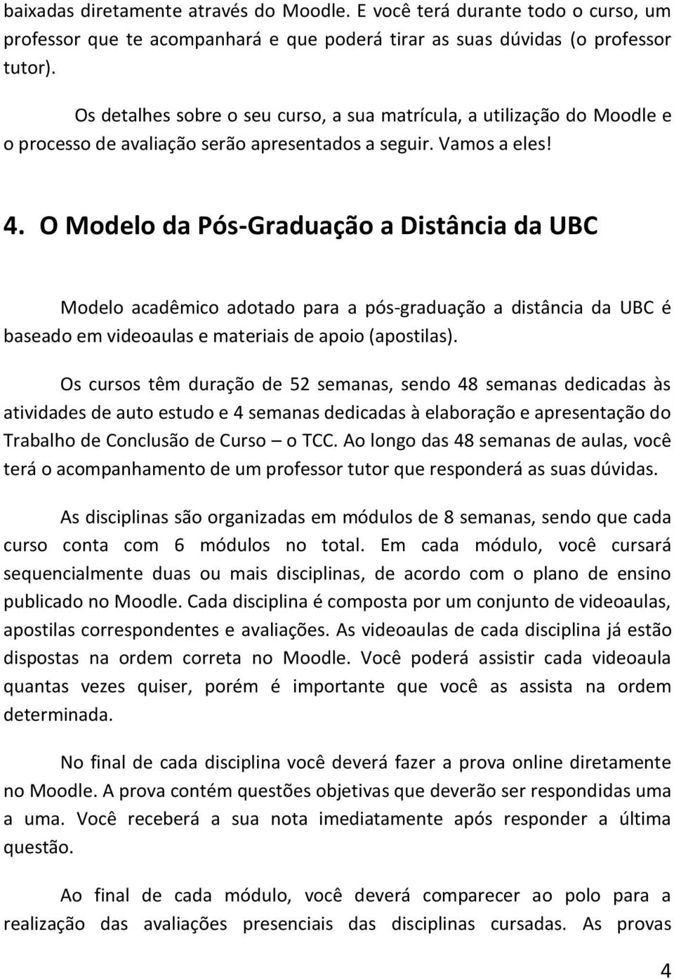 O Modelo da Pós-Graduação a Distância da UBC Modelo acadêmico adotado para a pós-graduação a distância da UBC é baseado em videoaulas e materiais de apoio (apostilas).