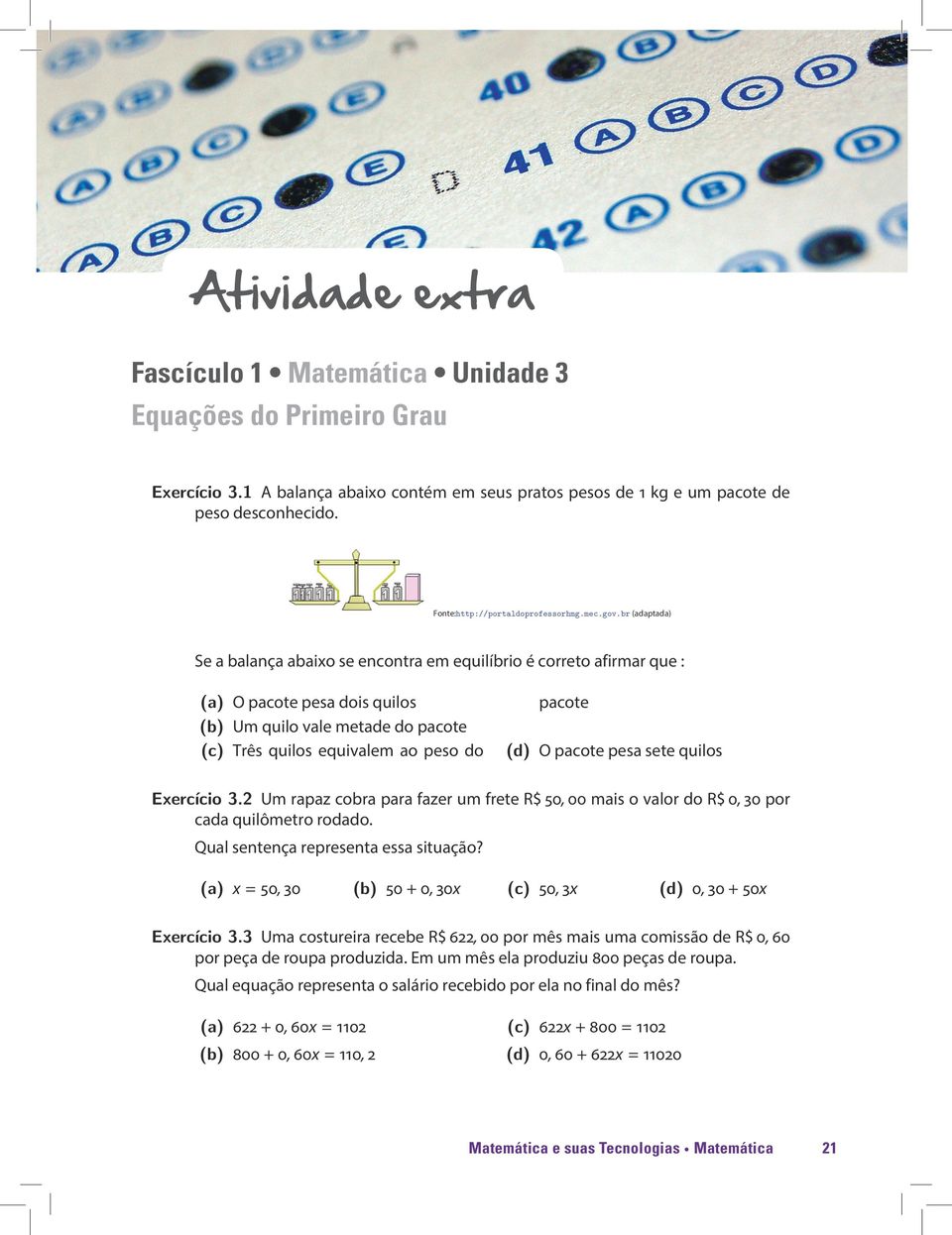 br (adaptada) Se a balança abaixo se encontra em equilíbrio é correto afirmar que : (a) O pacote pesa dois quilos (b) Um quilo vale metade do pacote (c) Três quilos equivalem ao peso do pacote (d) O