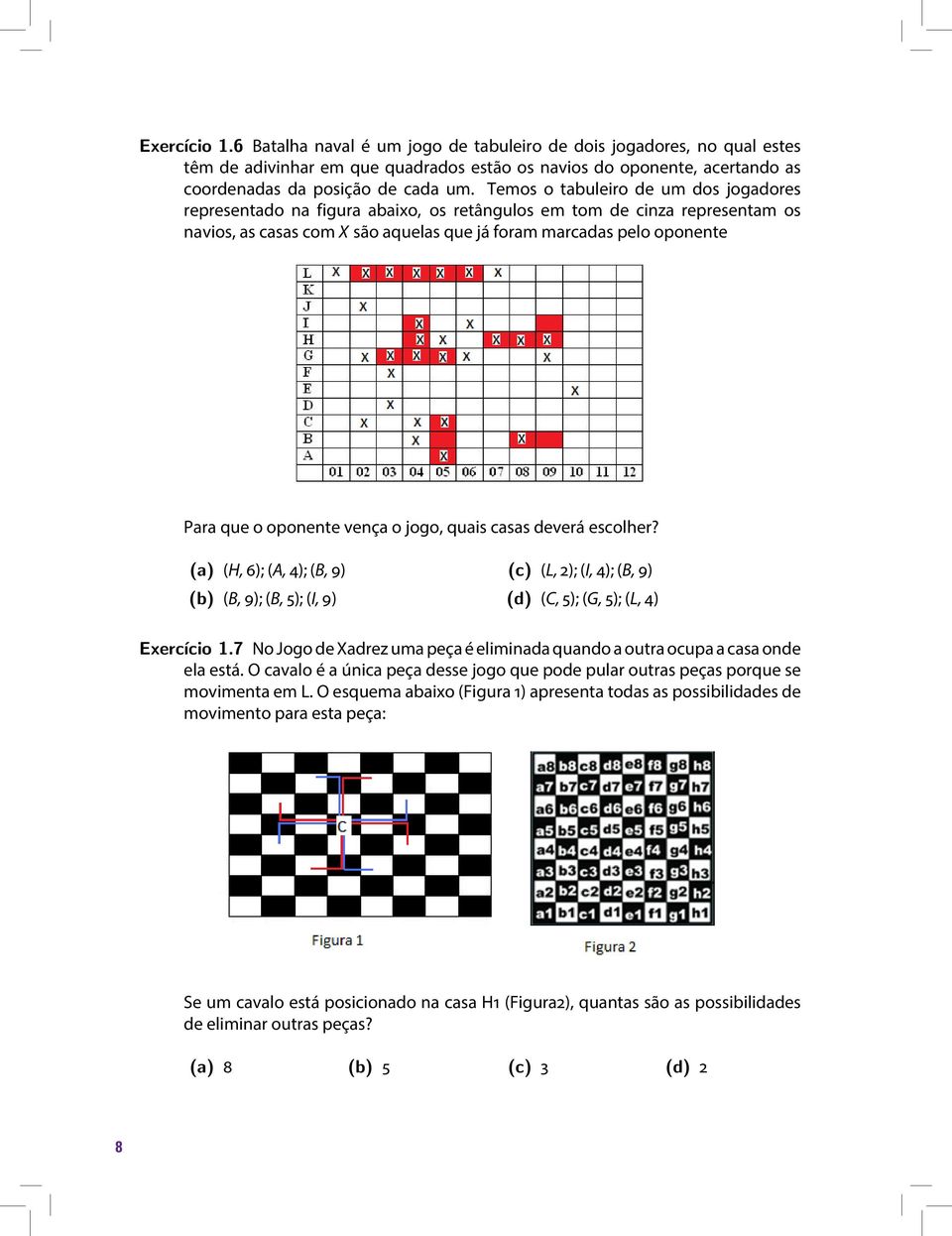 oponente vença o jogo, quais casas deverá escolher? (a) (H, 6); (A, 4); (B, 9) (b) (B, 9); (B, 5); (I, 9) (c) (L, 2); (I, 4); (B, 9) (d) (C, 5); (G, 5); (L, 4) Exercício 1.