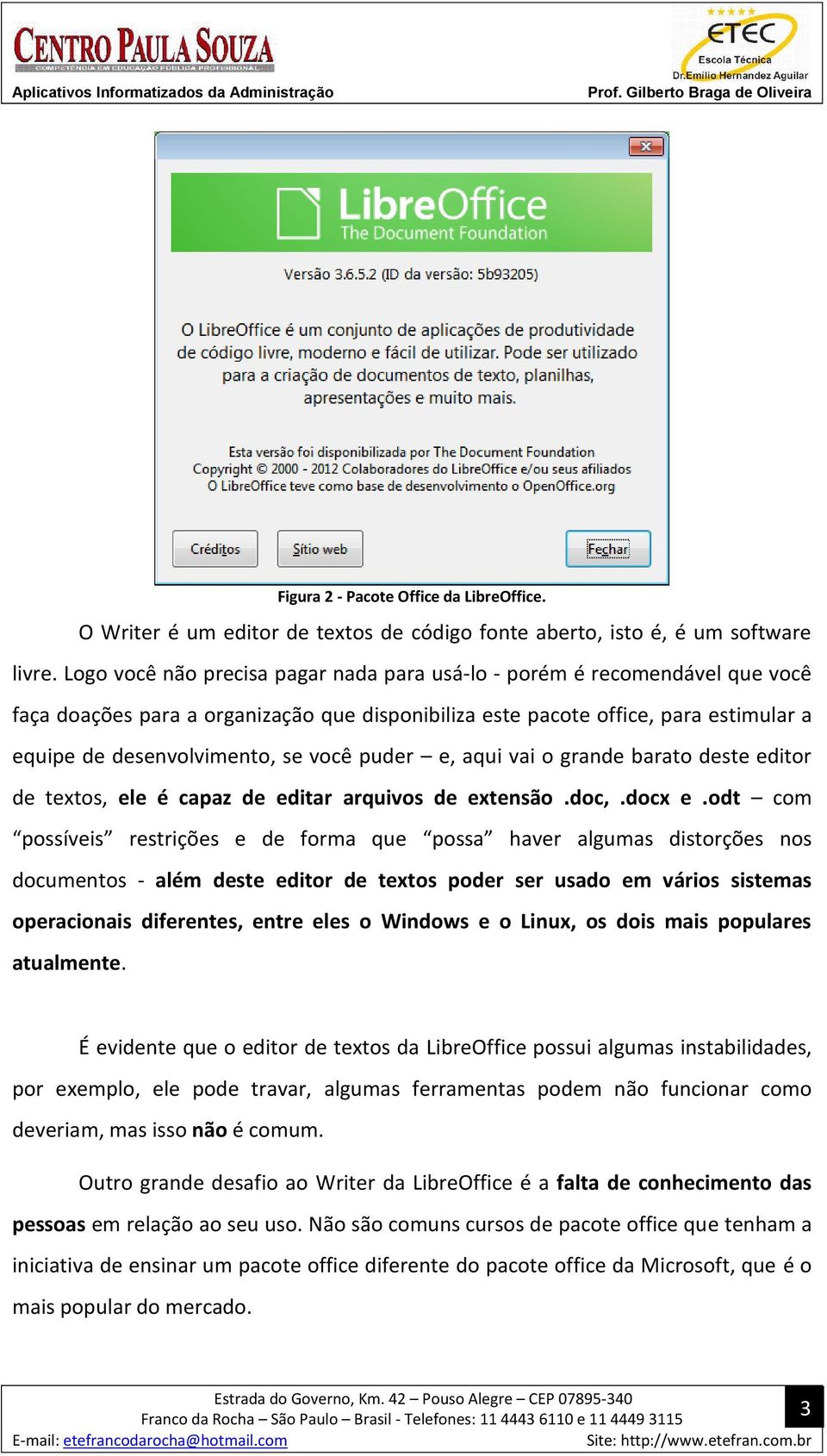 puder e, aqui vai o grande barato deste editor de textos, ele é capaz de editar arquivos de extensão.doc,.docx e.