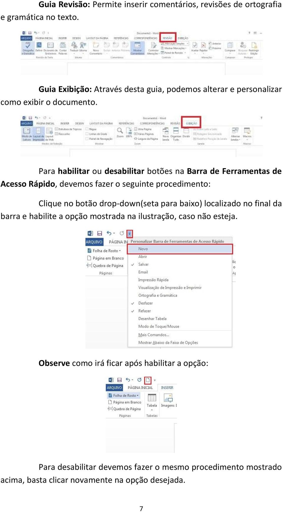 Para habilitar ou desabilitar botões na Barra de Ferramentas de Acesso Rápido, devemos fazer o seguinte procedimento: Clique no botão