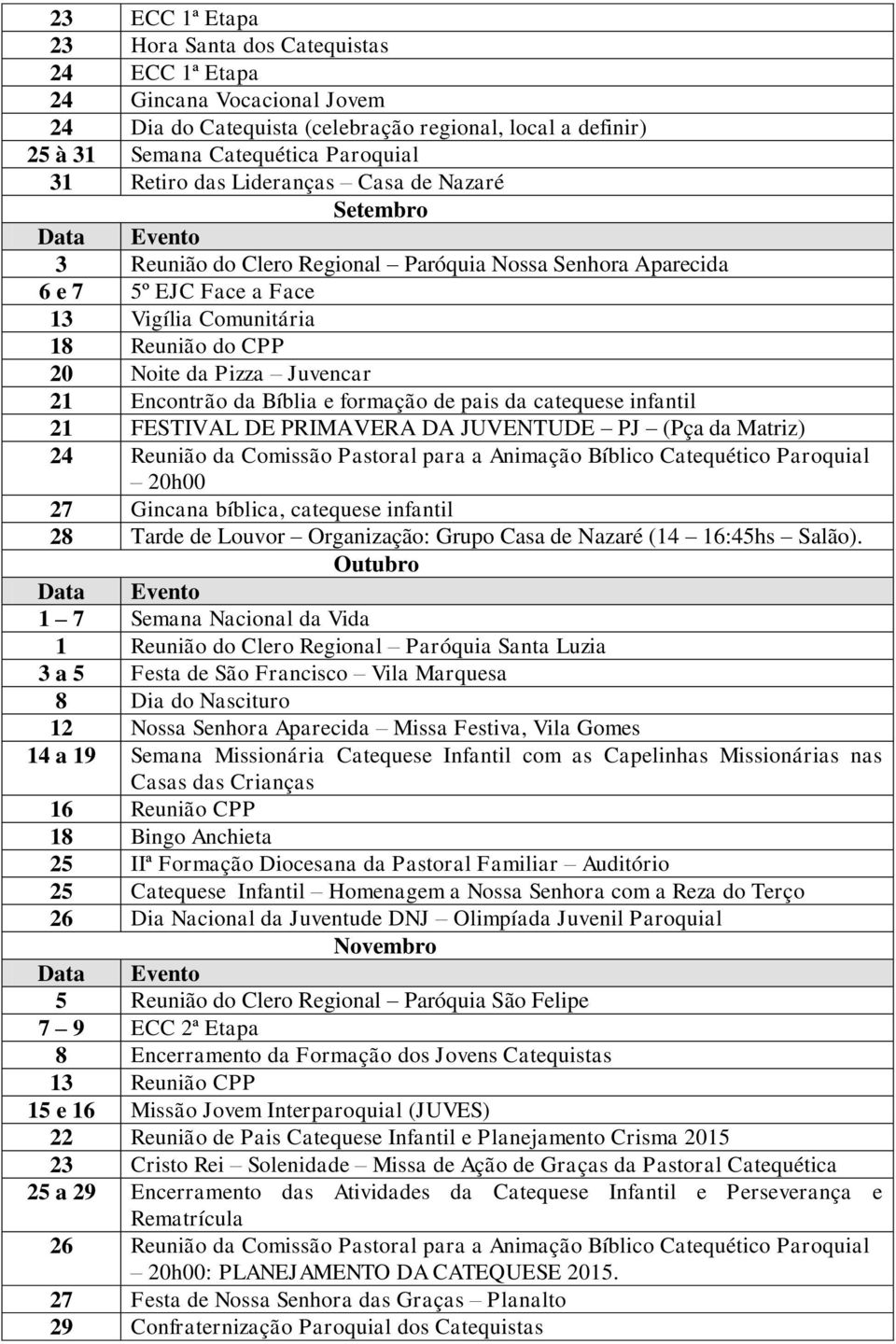 Encontrão da Bíblia e formação de pais da catequese infantil 21 FESTIVAL DE PRIMAVERA DA JUVENTUDE PJ (Pça da Matriz) 24 Reunião da Comissão Pastoral para a Animação Bíblico Catequético Paroquial 27