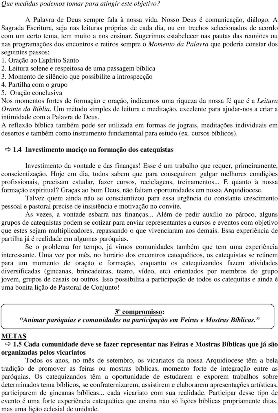 Sugerimos estabelecer nas pautas das reuniões ou nas programações dos encontros e retiros sempre o Momento da Palavra que poderia constar dos seguintes passos: 1. Oração ao Espírito Santo 2.