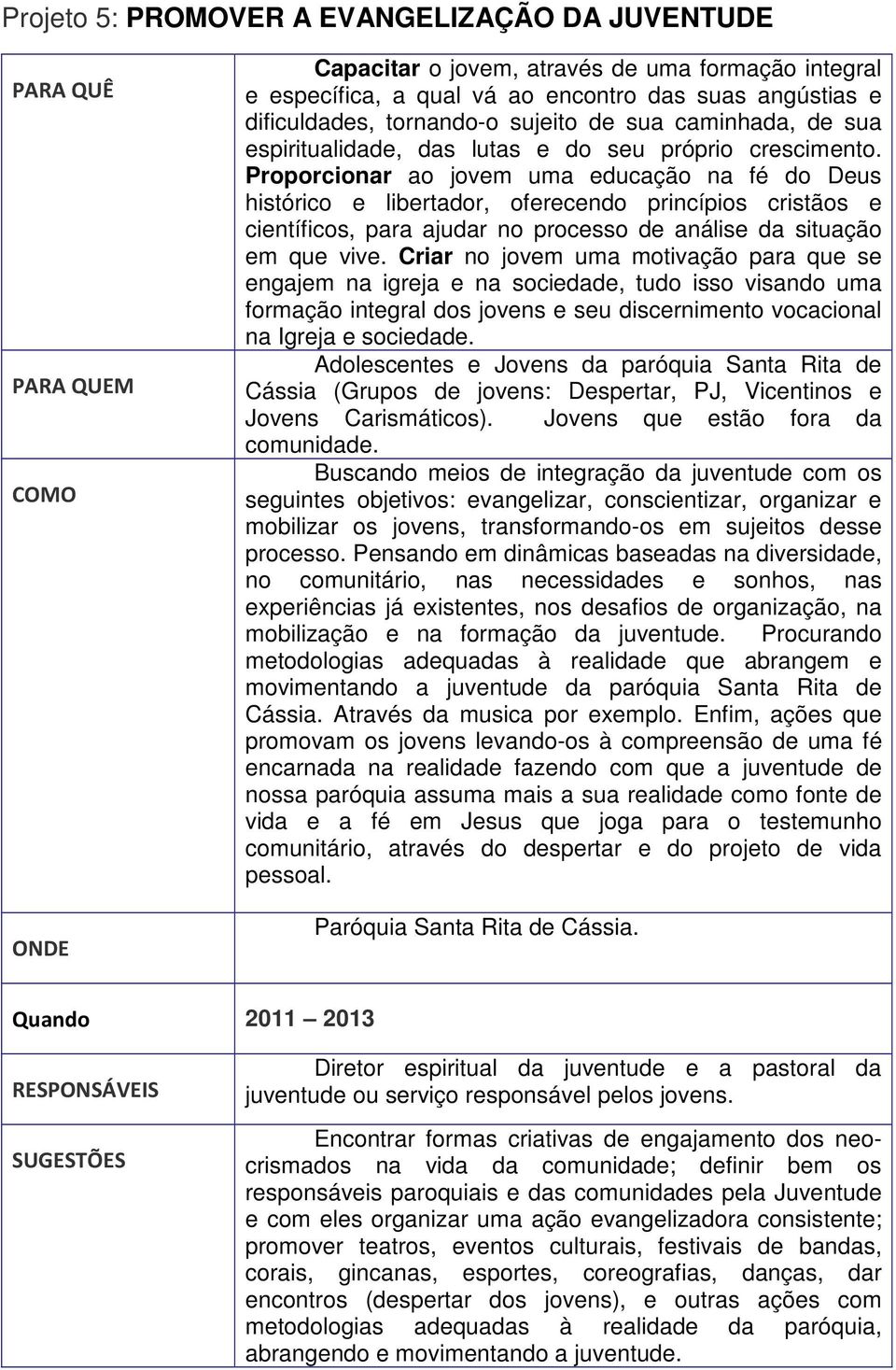 Proporcionar ao jovem uma educação na fé do Deus histórico e libertador, oferecendo princípios cristãos e científicos, para ajudar no processo de análise da situação em que vive.