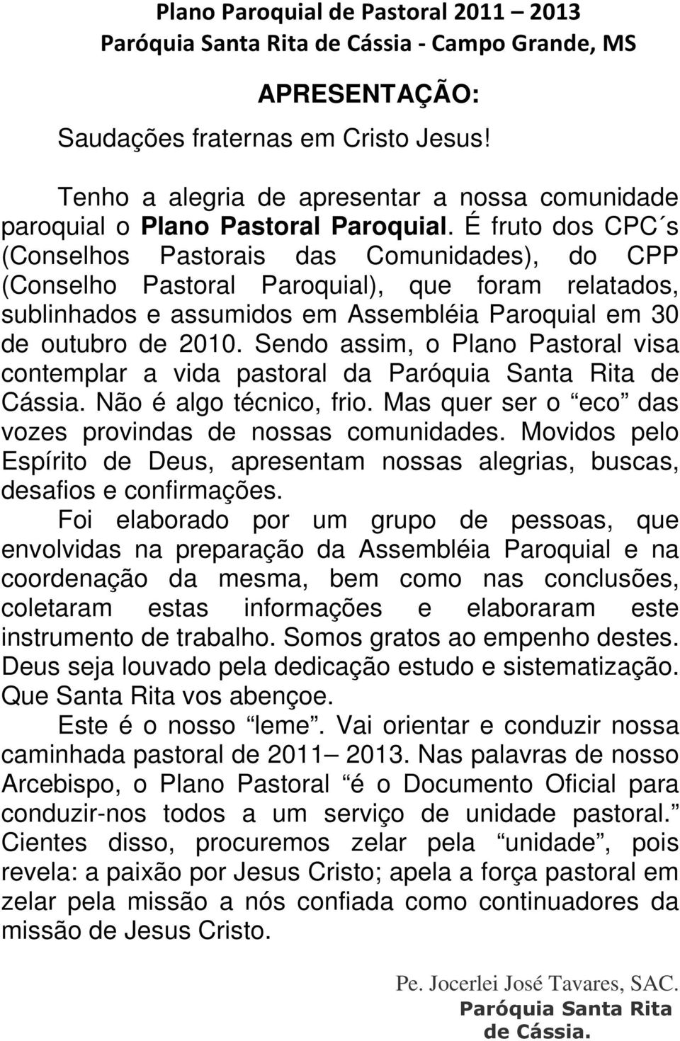 É fruto dos CPC s (Conselhos Pastorais das Comunidades), do CPP (Conselho Pastoral Paroquial), que foram relatados, sublinhados e assumidos em Assembléia Paroquial em 30 de outubro de 2010.