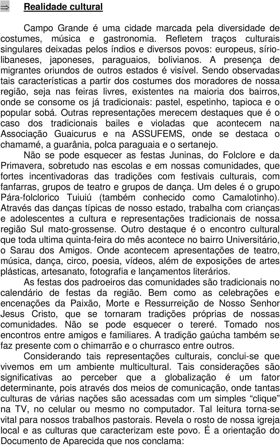 Sendo observadas tais características a partir dos costumes dos moradores de nossa região, seja nas feiras livres, existentes na maioria dos bairros, onde se consome os já tradicionais: pastel,