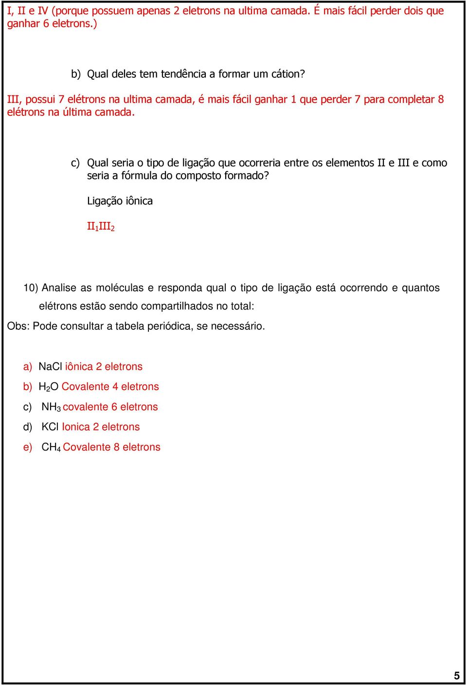 c) Qual seria o tipo de ligação que ocorreria entre os elementos II e III e como seria a fórmula do composto formado?