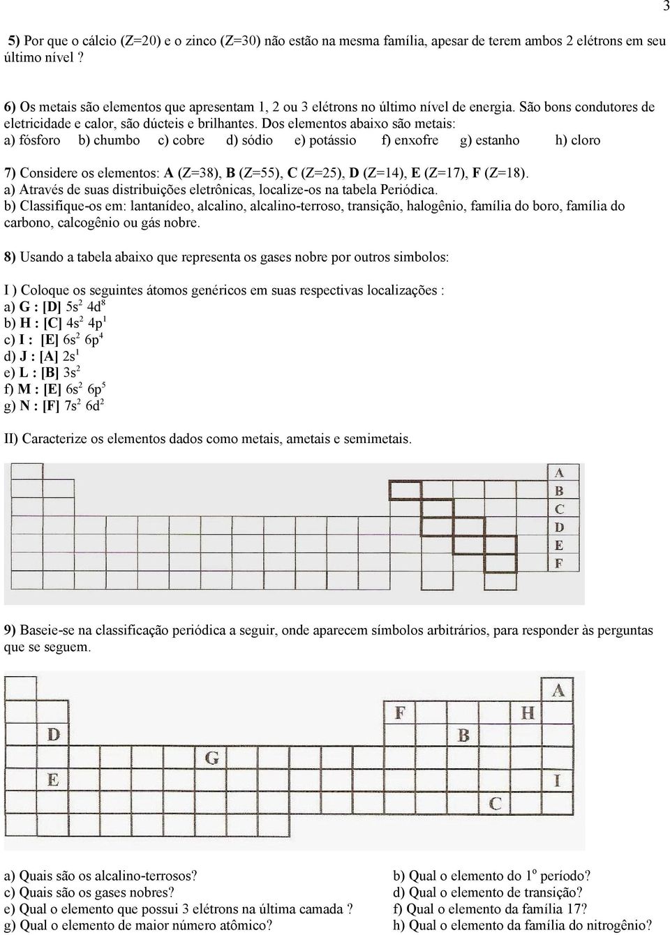 Dos elementos abaixo são metais: a) fósforo b) chumbo c) cobre d) sódio e) potássio f) enxofre g) estanho h) cloro 7) Considere os elementos: A (Z=38), B (Z=55), C (Z=25), D (Z=14), E (Z=17), F