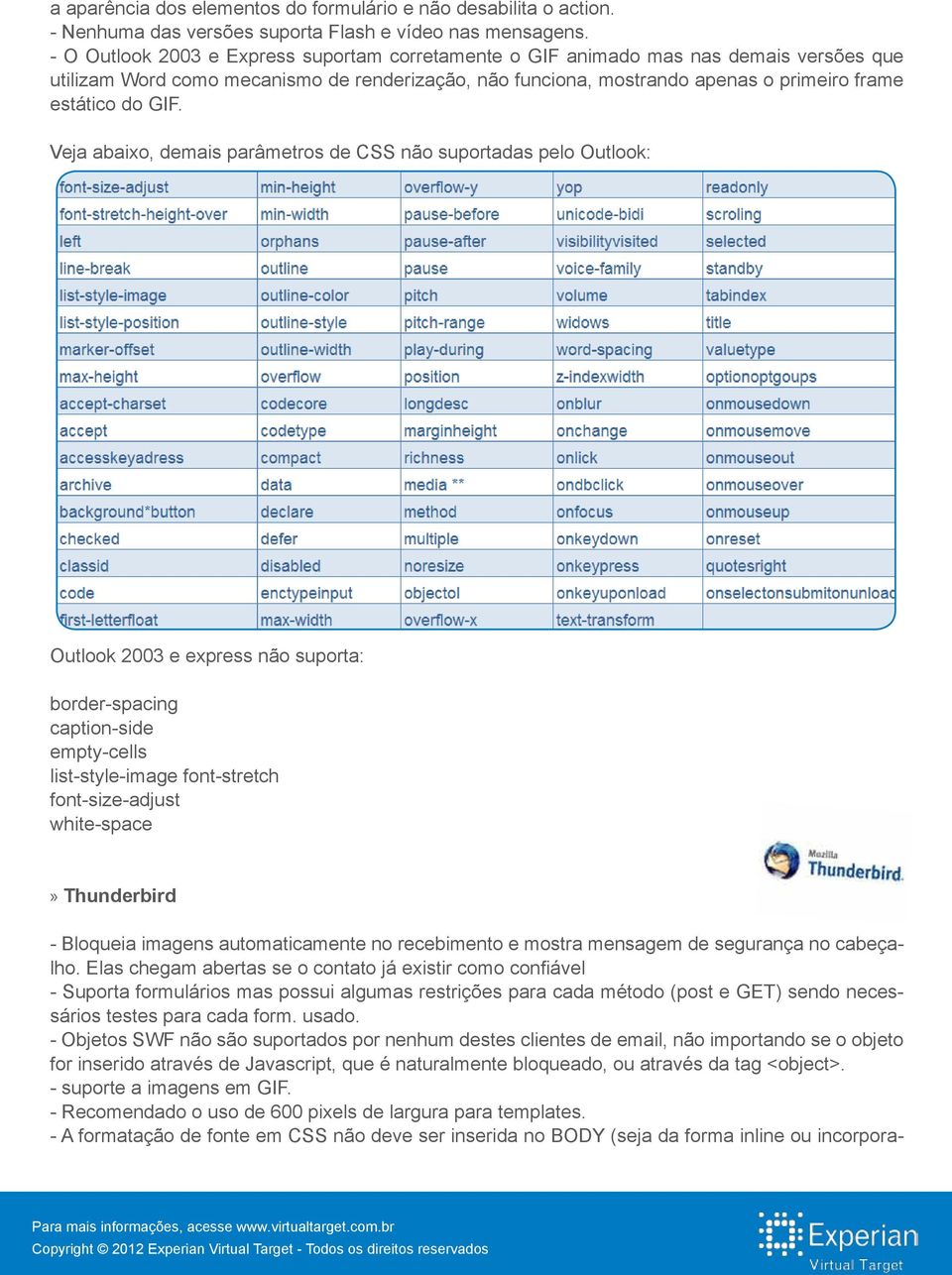 Veja abaixo, demais parâmetros de CSS não suportadas pelo Outlook: Outlook 2003 e express não suporta: border-spacing caption-side empty-cells list-style-image font-stretch font-size-adjust