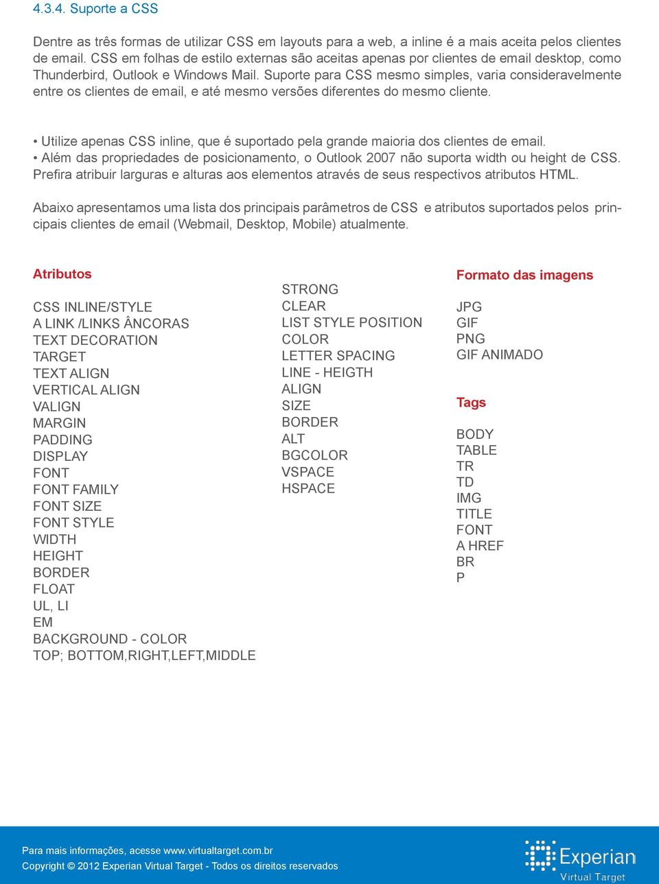 Suporte para CSS mesmo simples, varia consideravelmente entre os clientes de email, e até mesmo versões diferentes do mesmo cliente.