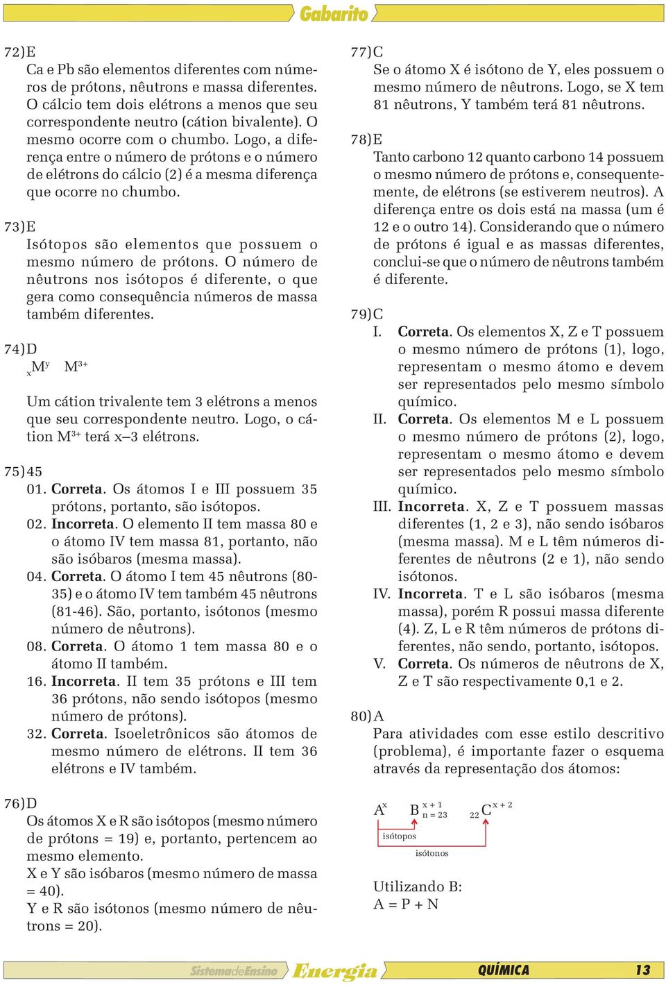 73) E Isótopos são elementos que possuem o mesmo número de prótons. O número de nêutrons nos isótopos é diferente, o que gera como consequência números de massa também diferentes.