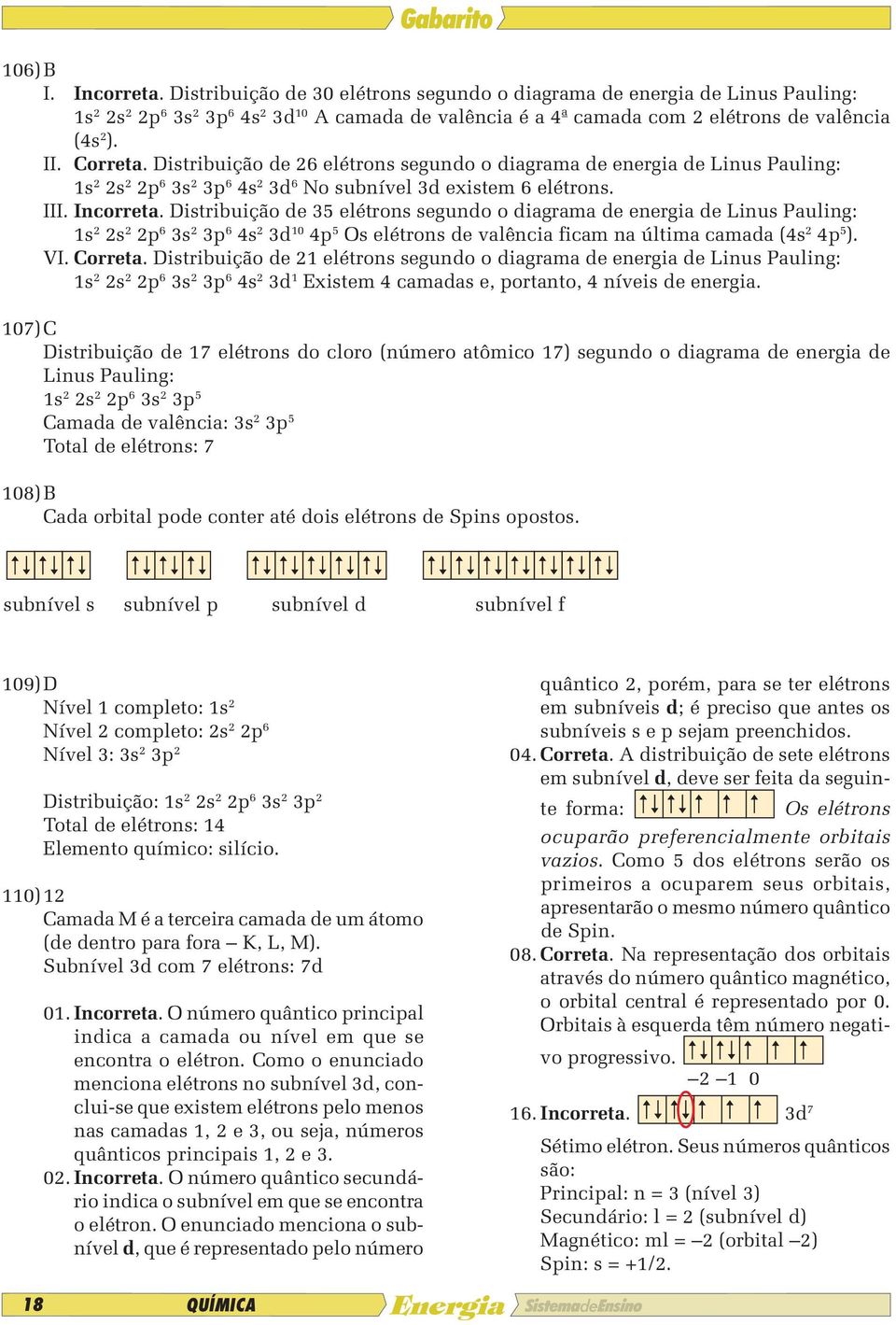 Distribuição de 26 elétrons segundo o diagrama de energia de Linus Pauling: 1s 2 2s 2 2p 6 3s 2 3p 6 4s 2 3d 6 No subnível 3d existem 6 elétrons. III. Incorreta.