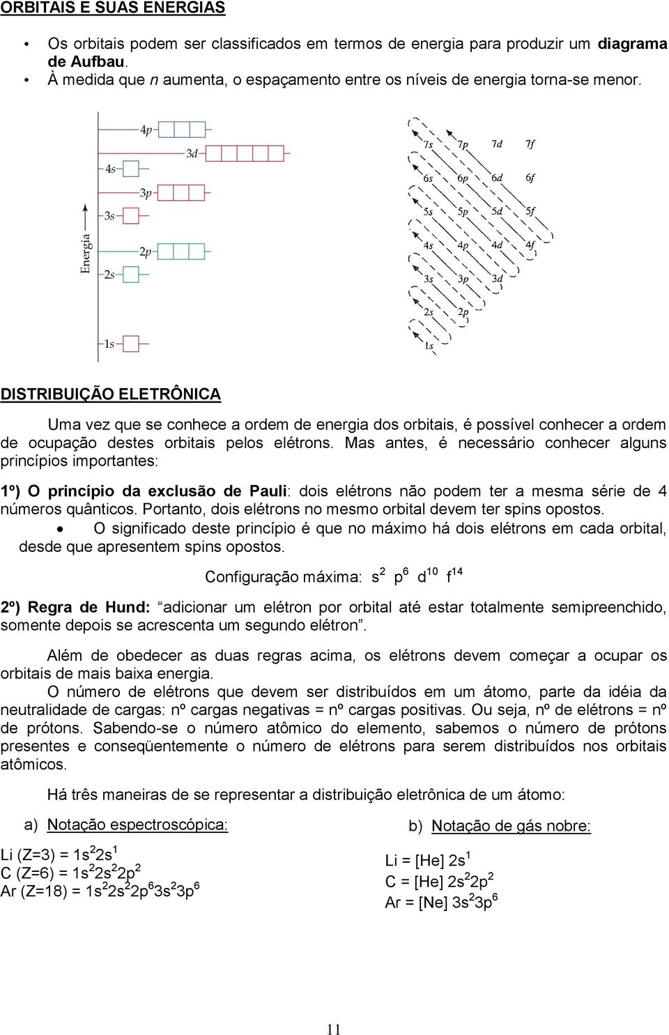 Mas antes, é necessário conhecer alguns princípios importantes: 1º) princípio da exclusão de Pauli: dois elétrons não podem ter a mesma série de 4 números quânticos.