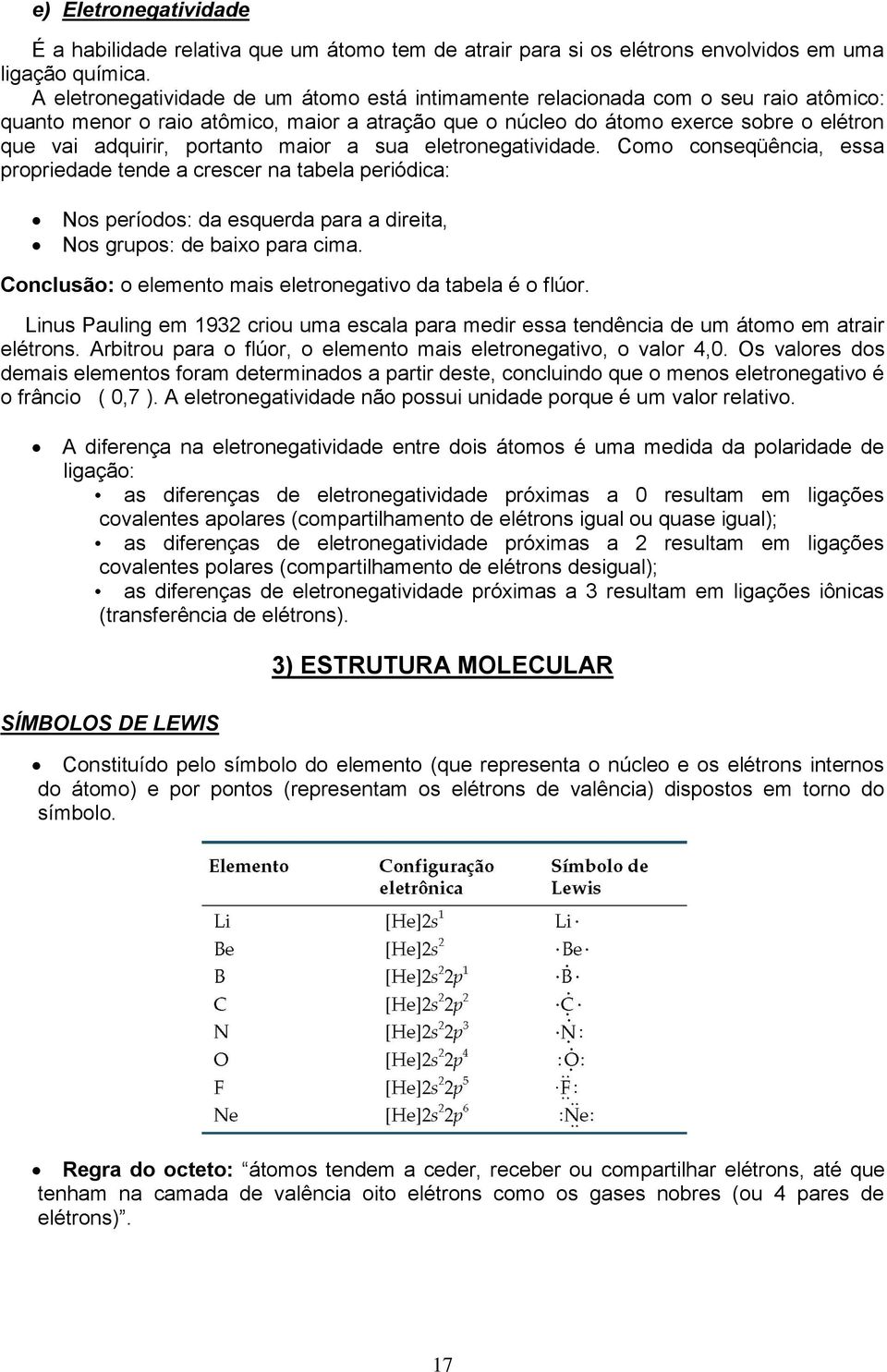 portanto maior a sua eletronegatividade. Como conseqüência, essa propriedade tende a crescer na tabela periódica: Nos períodos: da esquerda para a direita, Nos grupos: de baixo para cima.