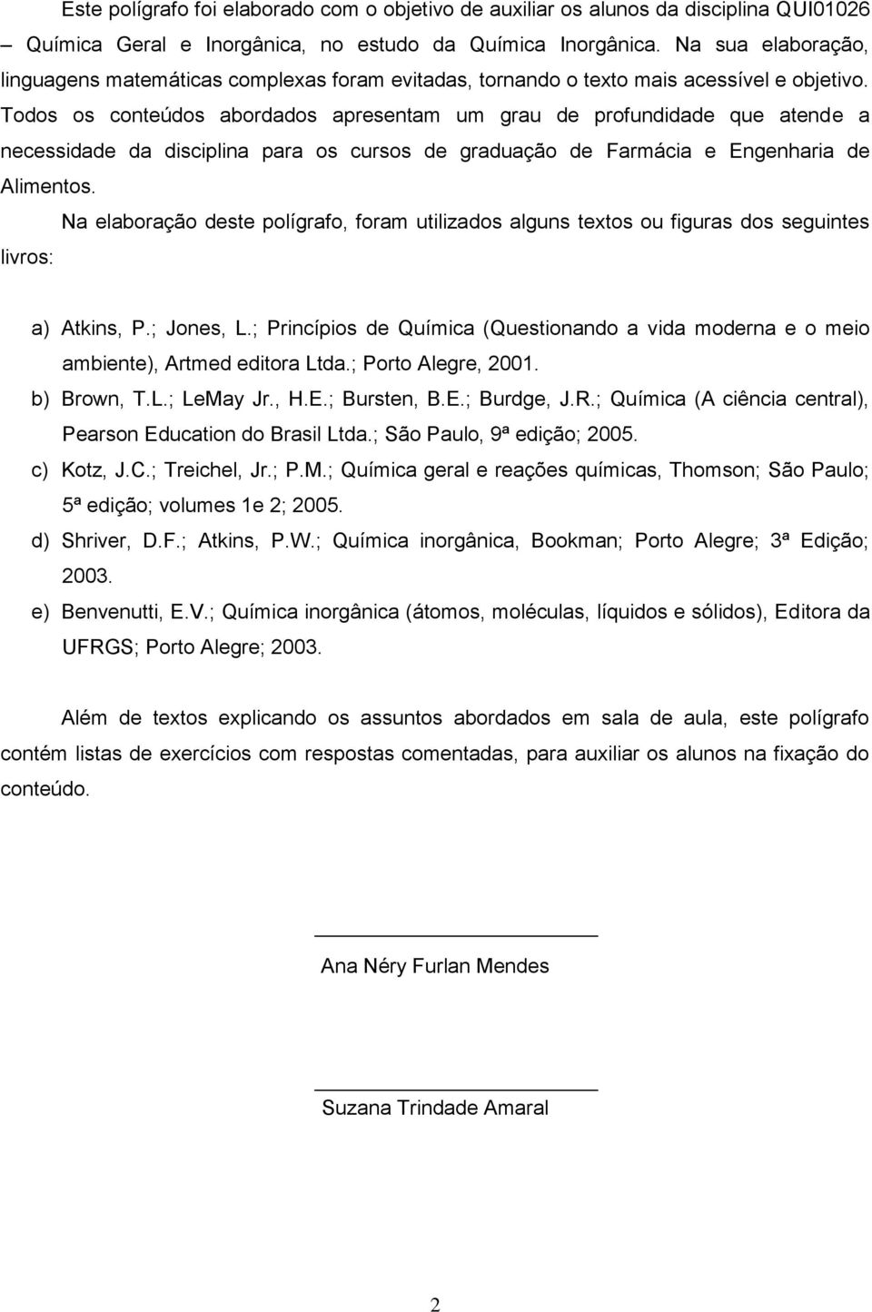 Todos os conteúdos abordados apresentam um grau de profundidade que atende a necessidade da disciplina para os cursos de graduação de Farmácia e Engenharia de Alimentos.