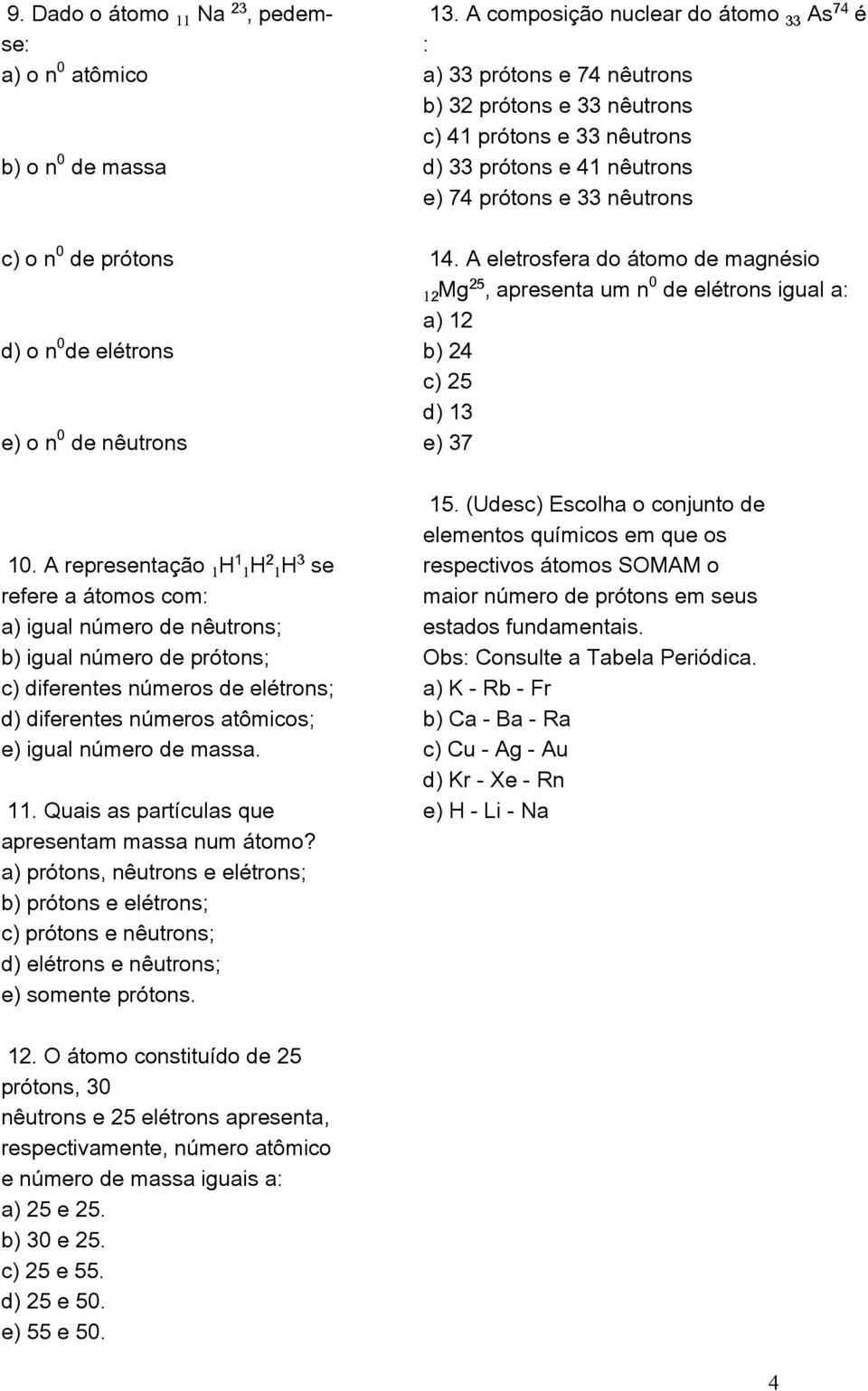 Quais as partículas que apresentam massa num átomo? a) prótons, nêutrons e elétrons; b) prótons e elétrons; c) prótons e nêutrons; d) elétrons e nêutrons; e) somente prótons. 13.