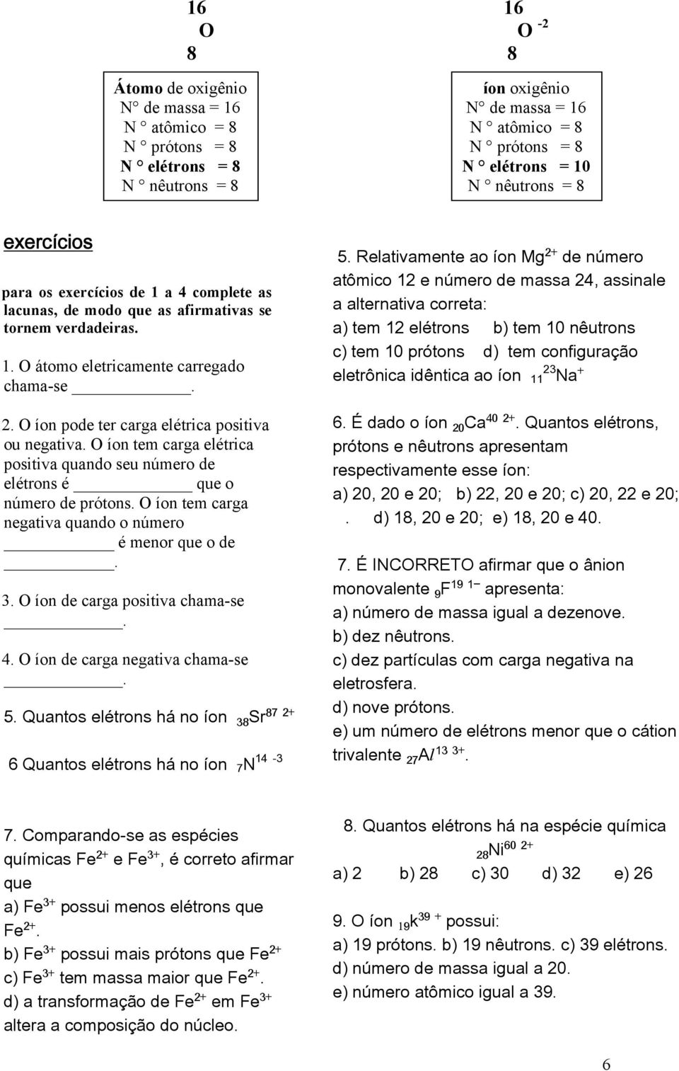 O íon pode ter carga elétrica positiva ou negativa. O íon tem carga elétrica positiva quando seu número de elétrons é que o número de prótons.