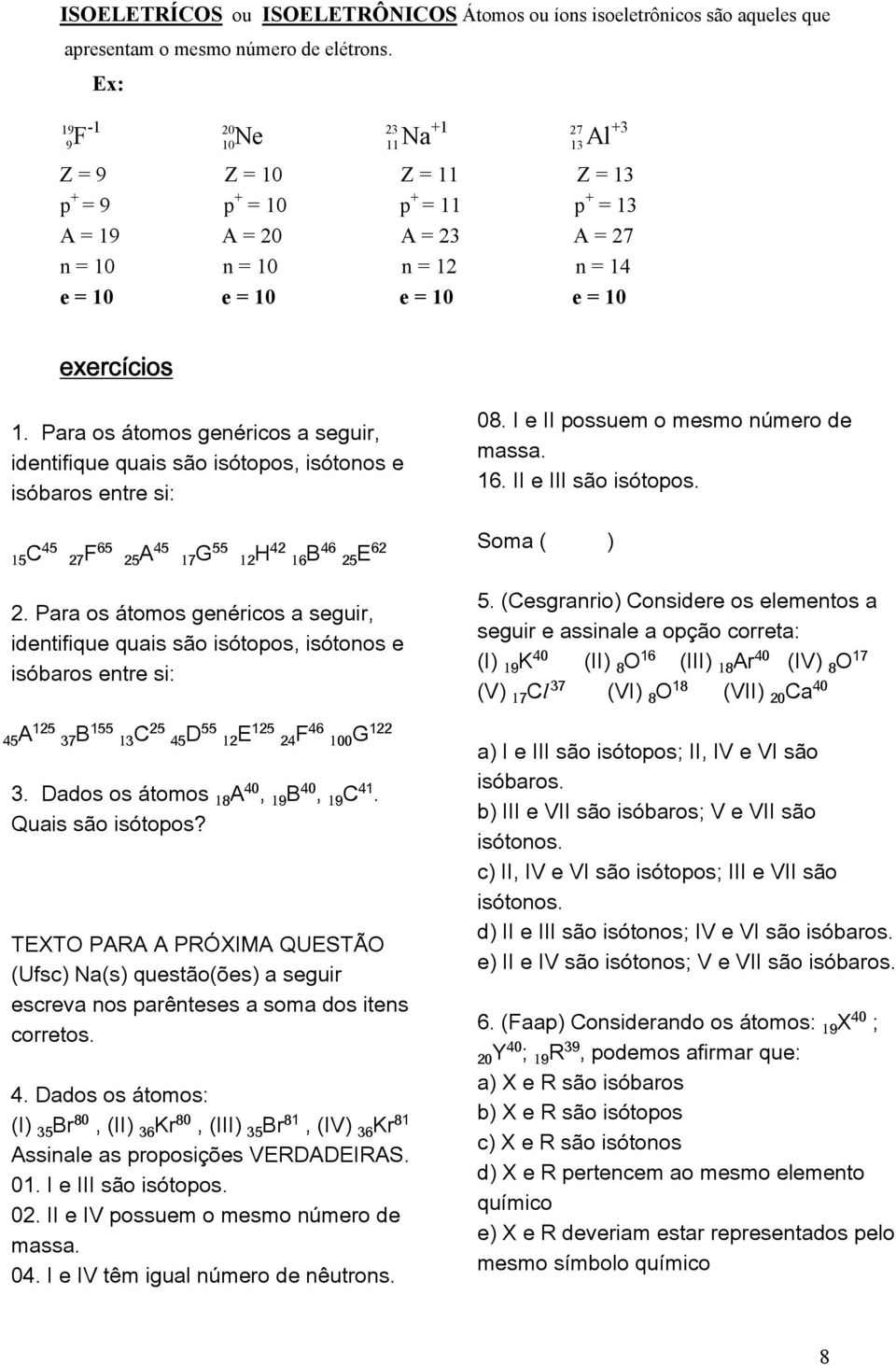 1. Para os átomos genéricos a seguir, identifique quais são isótopos, isótonos e isóbaros entre si: C F A G H B E 2.