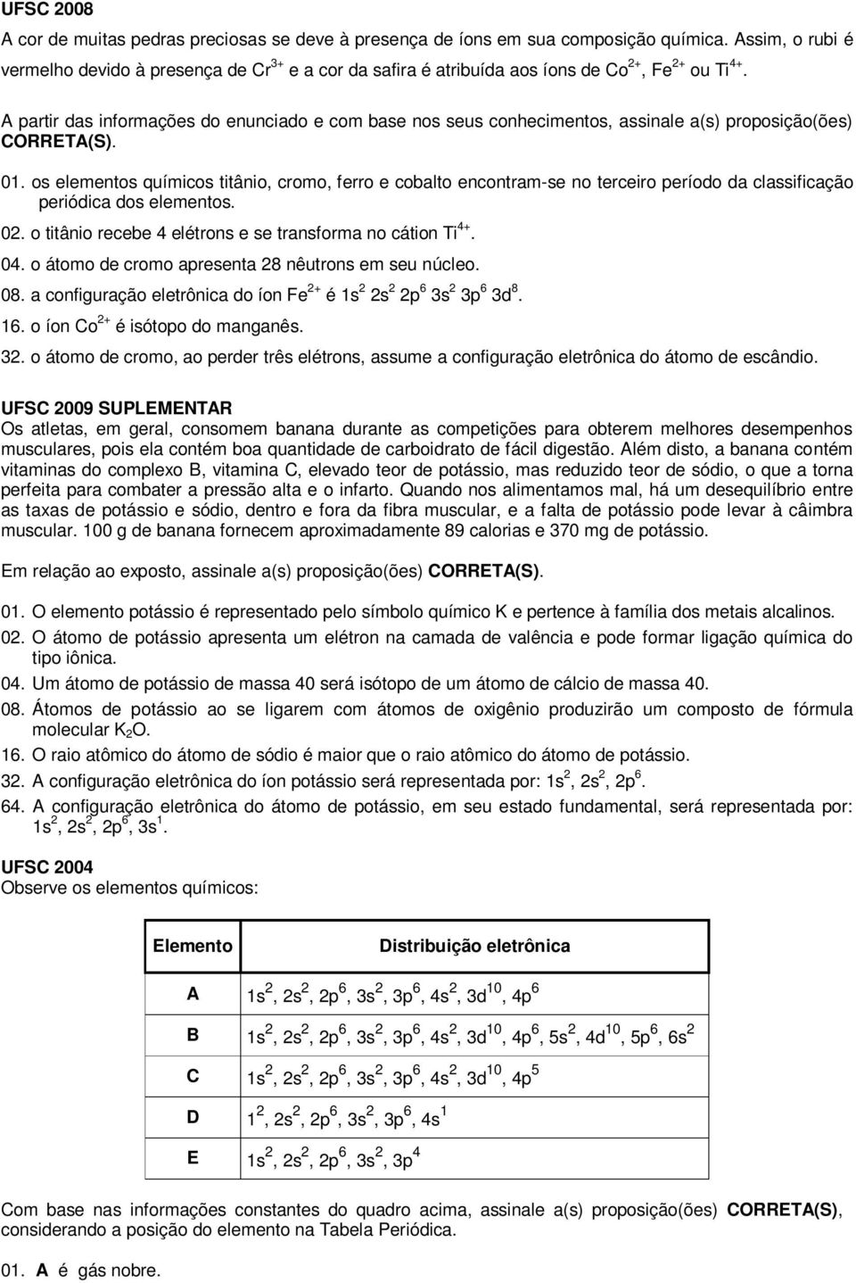 A partir das informações do enunciado e com base nos seus conhecimentos, assinale a(s) proposição(ões) CORRETA(S). 01.