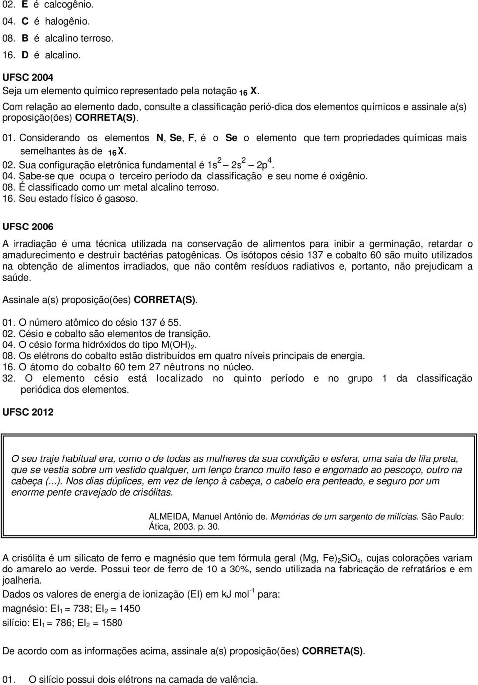 Considerando os elementos N, Se, F, é o Se o elemento que tem propriedades químicas mais semelhantes às de 16 X. 02. Sua configuração eletrônica fundamental é 1s 2 2s 2 2p 4. 04.