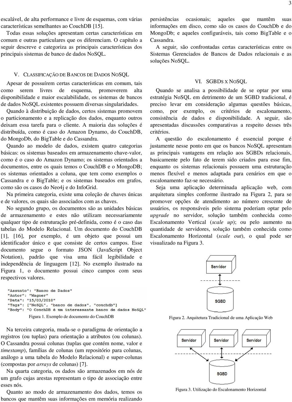 O capítulo a seguir descreve e categoriza as principais características dos principais sistemas de banco de dados NoSQL. V.