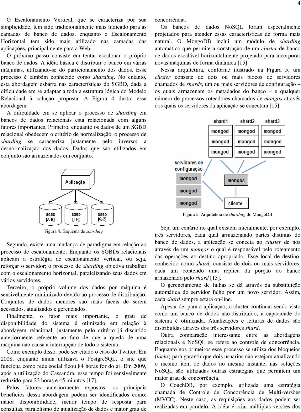 A idéia básica é distribuir o banco em várias máquinas, utilizando-se do particionamento dos dados. Esse processo é também conhecido como sharding.