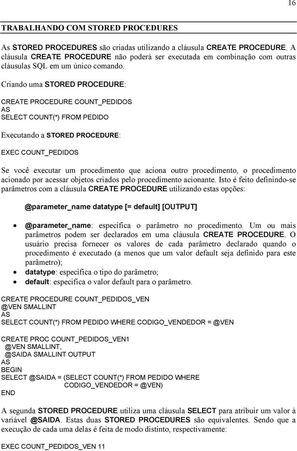 Criando uma STORED PROCEDURE: CREATE PROCEDURE COUNT_PEDIDOS AS SELECT COUNT(*) FROM PEDIDO Executando a STORED PROCEDURE: EXEC COUNT_PEDIDOS Se você executar um procedimento que aciona outro