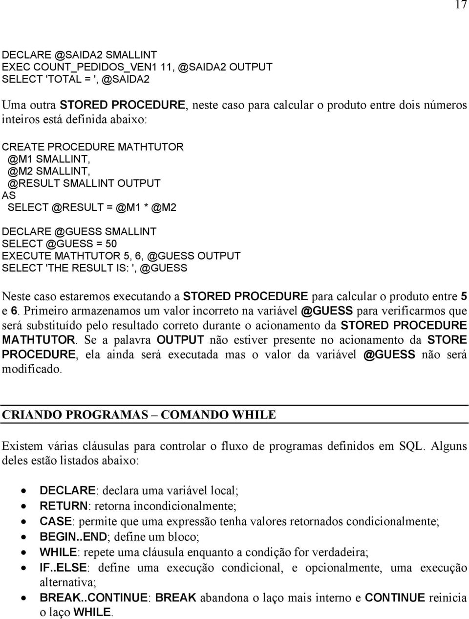 OUTPUT SELECT 'THE RESULT IS: ', @GUESS Neste caso estaremos executando a STORED PROCEDURE para calcular o produto entre 5 e 6.