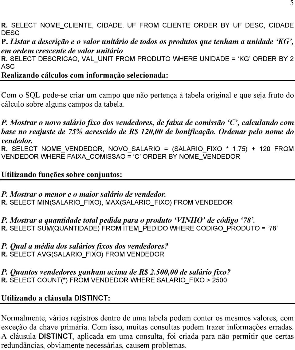 SELECT DESCRICAO, VAL_UNIT FROM PRODUTO WHERE UNIDADE = KG ORDER BY 2 ASC Realizando cálculos com informação selecionada: Com o SQL pode-se criar um campo que não pertença à tabela original e que