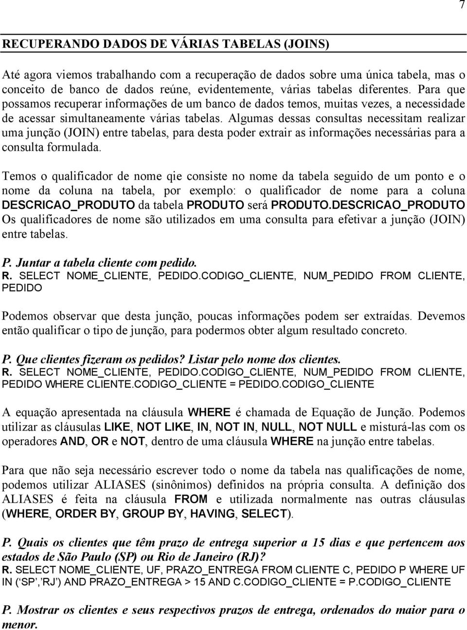 Algumas dessas consultas necessitam realizar uma junção (JOIN) entre tabelas, para desta poder extrair as informações necessárias para a consulta formulada.