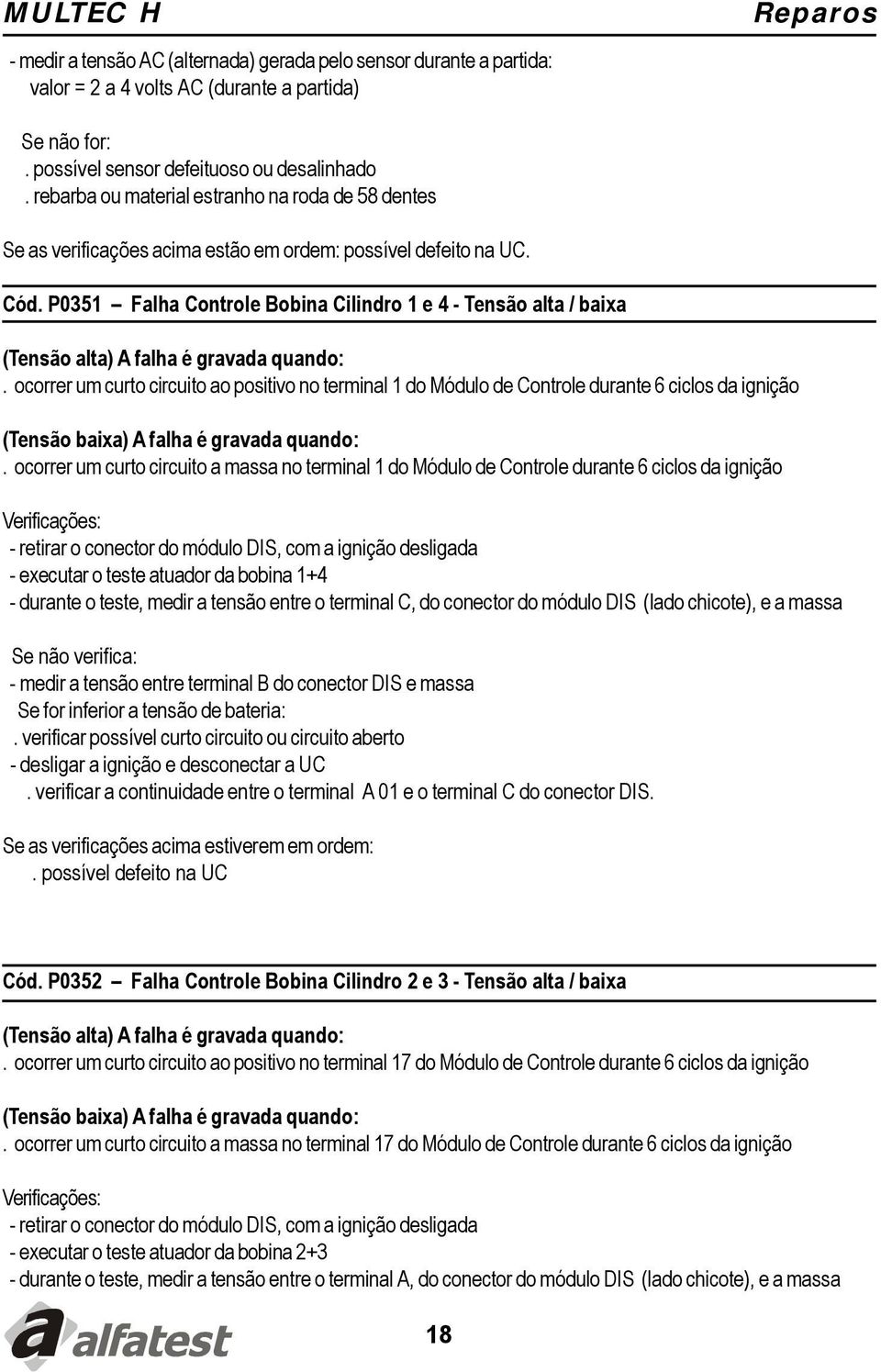 ocorrer um curto circuito ao positivo no terminal 1 do Módulo de Controle durante 6 ciclos da ignição.