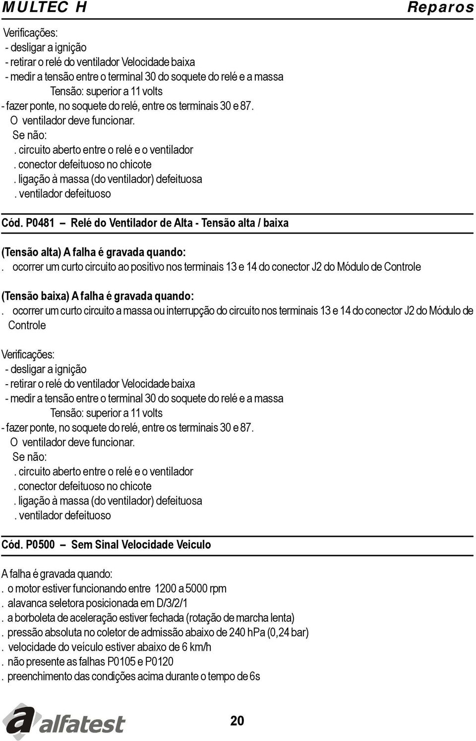 ventilador defeituoso Reparos Cód. P0481 Relé do Ventilador de Alta - Tensão alta / baixa. ocorrer um curto circuito ao positivo nos terminais 13 e 14 do conector J2 do Módulo de Controle.