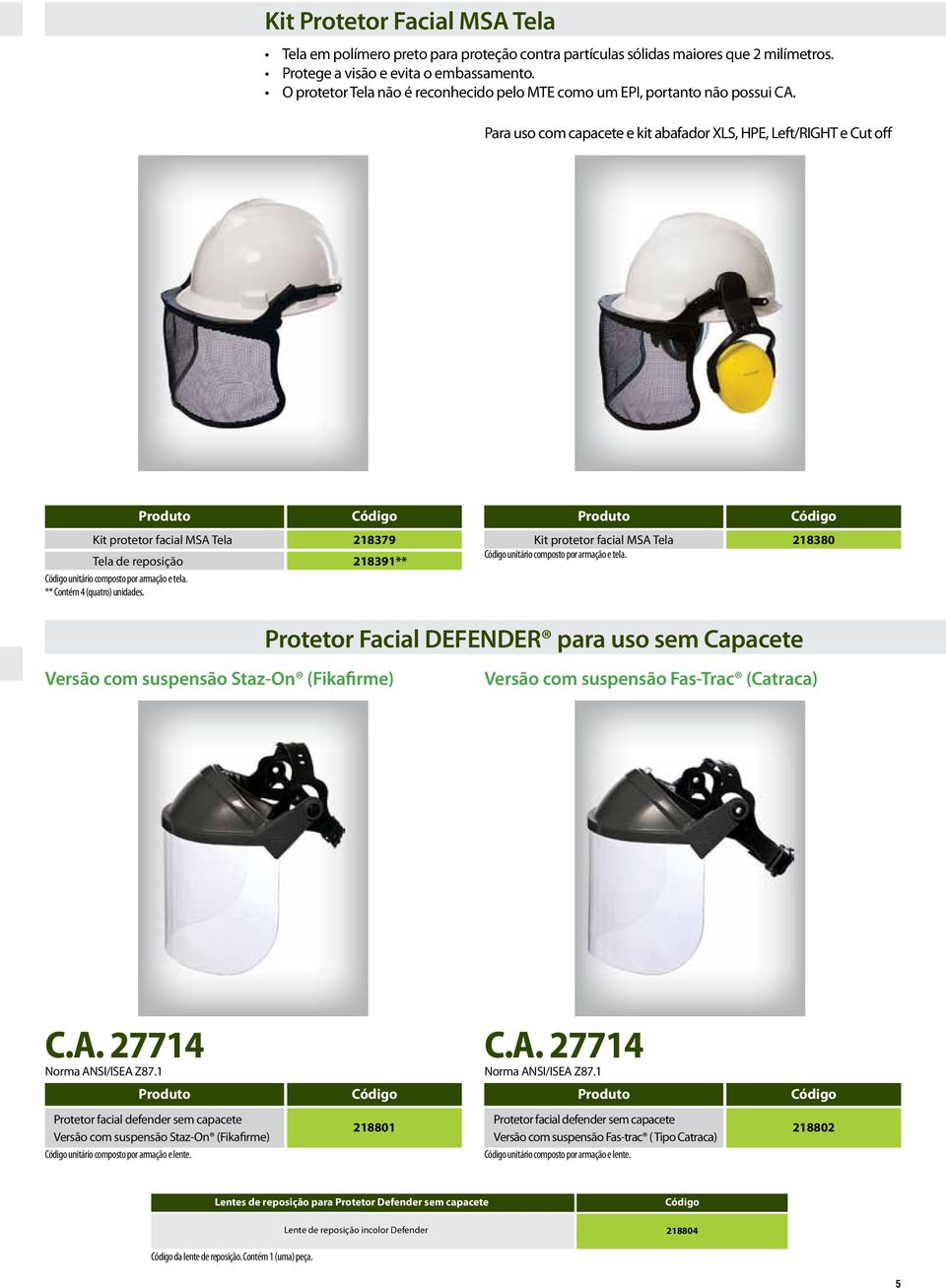Para uso com capacete e kit abafador XLS, HPE, Left/RIGHT e Cut off Kit protetor facial MSA Tela 218379 Tela de reposição 218391** unitário composto por armação e tela.