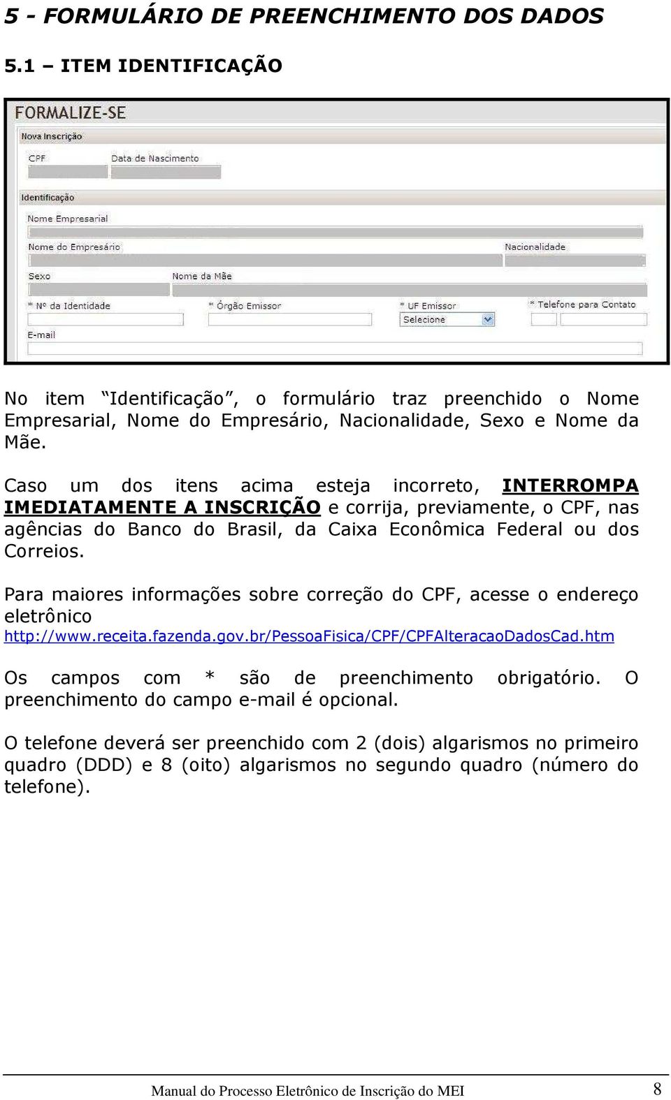 Para maiores informações sobre correção do CPF, acesse o endereço eletrônico http://www.receita.fazenda.gov.br/pessoafisica/cpf/cpfalteracaodadoscad.