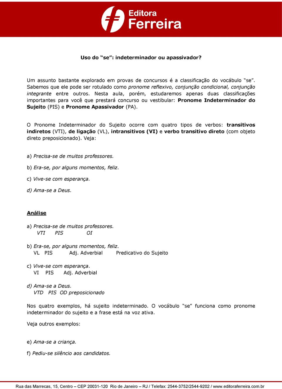 Nesta aula, porém, estudaremos apenas duas classificações importantes para você que prestará concurso ou vestibular: Pronome Indeterminador do Sujeito (PIS) e Pronome Apassivador (PA).