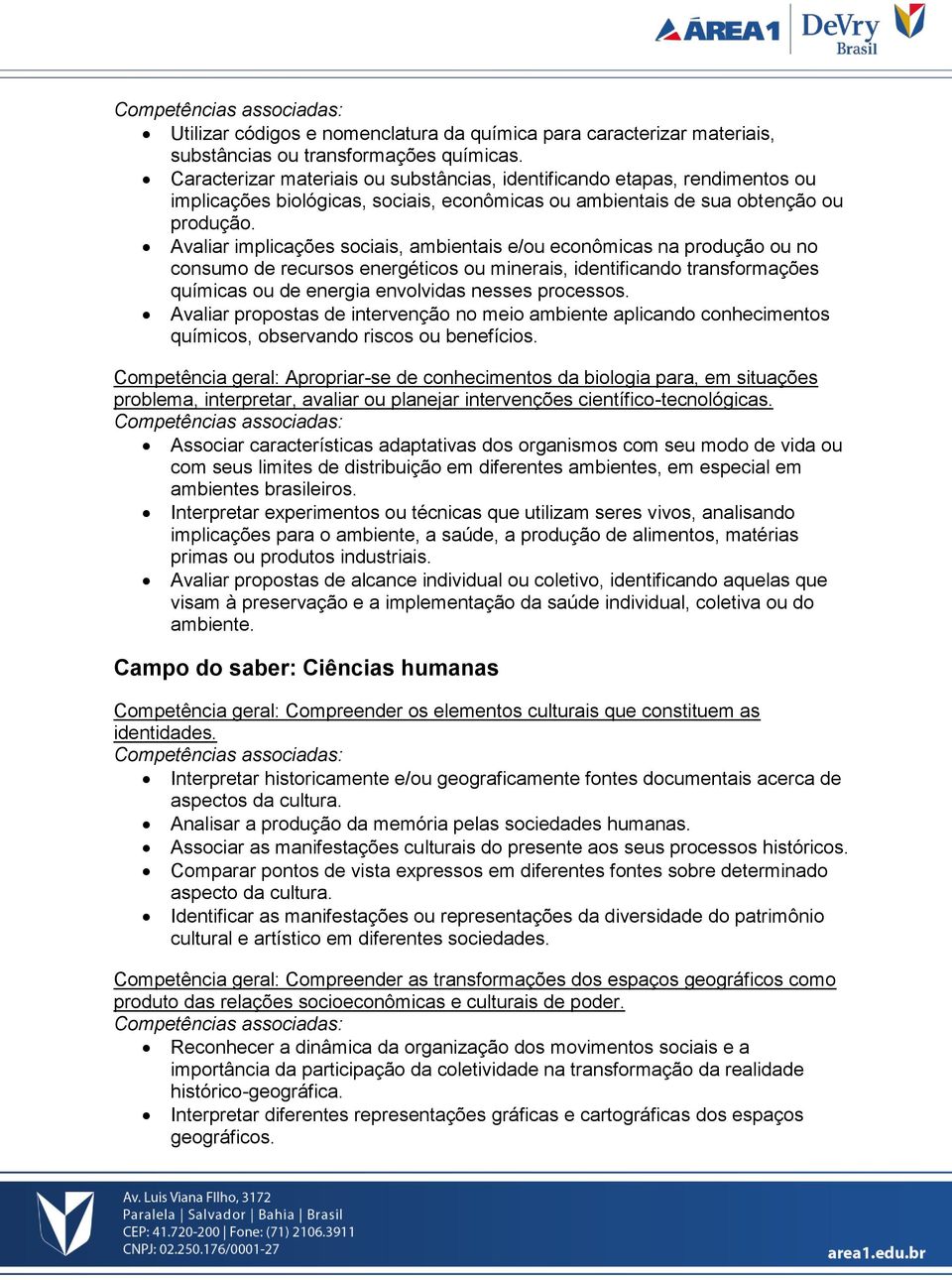 Avaliar implicações sociais, ambientais e/ou econômicas na produção ou no consumo de recursos energéticos ou minerais, identificando transformações químicas ou de energia envolvidas nesses processos.