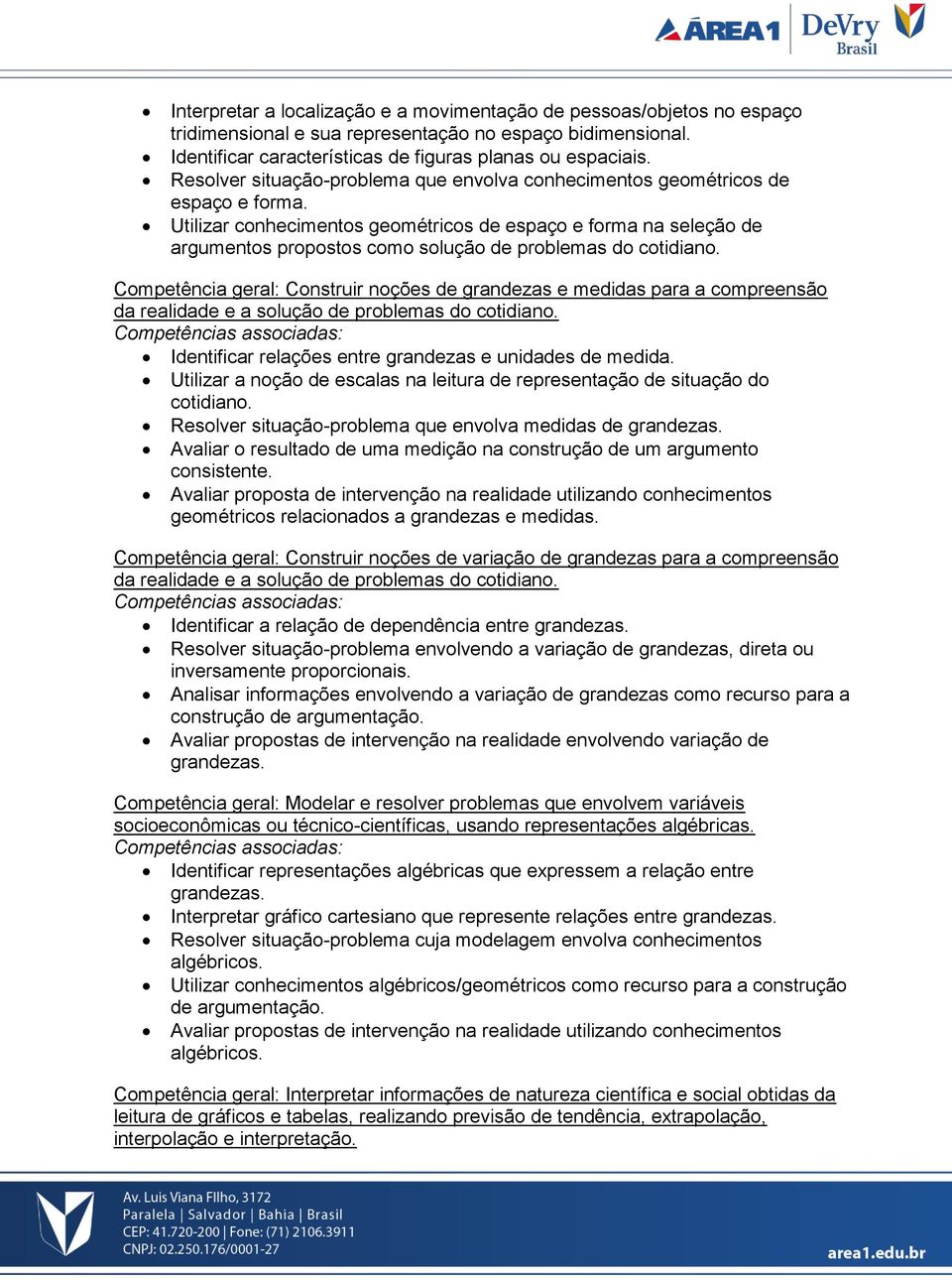 Utilizar conhecimentos geométricos de espaço e forma na seleção de argumentos propostos como solução de problemas do cotidiano.