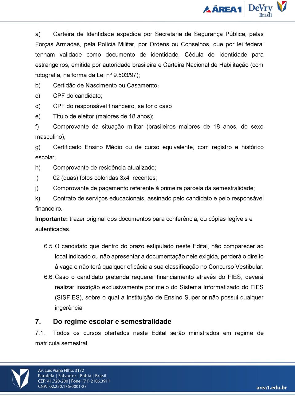 503/97); b) Certidão de Nascimento ou Casamento; c) CPF do candidato; d) CPF do responsável financeiro, se for o caso e) Título de eleitor (maiores de 18 anos); f) Comprovante da situação militar