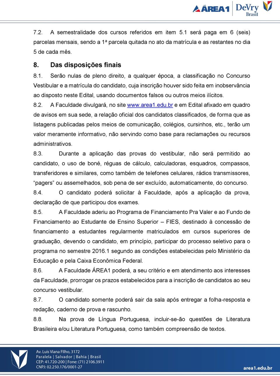 Serão nulas de pleno direito, a qualquer época, a classificação no Concurso Vestibular e a matrícula do candidato, cuja inscrição houver sido feita em inobservância ao disposto neste Edital, usando