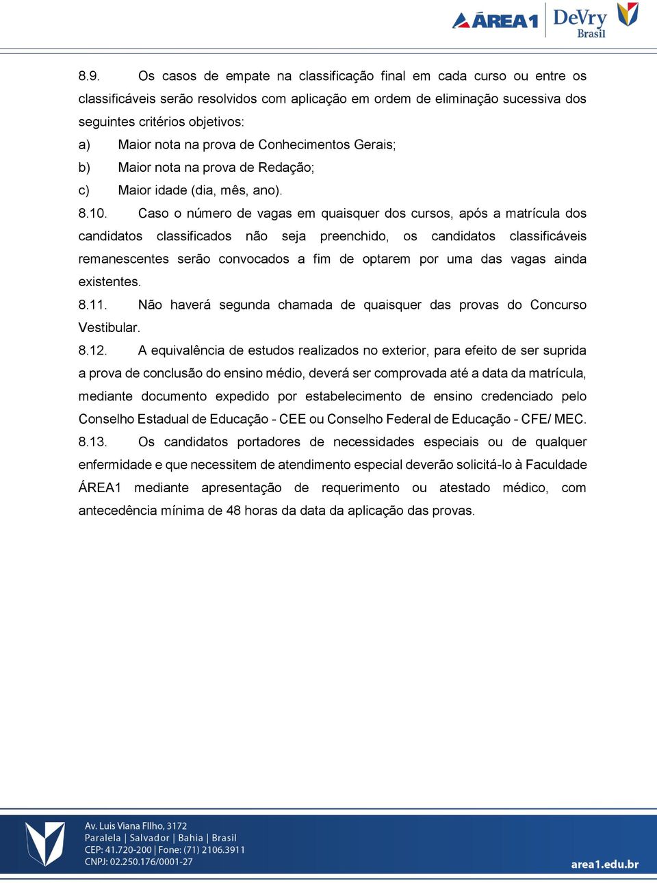 Caso o número de vagas em quaisquer dos cursos, após a matrícula dos candidatos classificados não seja preenchido, os candidatos classificáveis remanescentes serão convocados a fim de optarem por uma