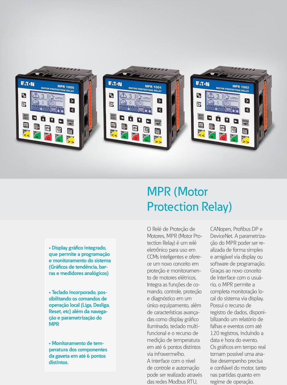 O Relé de Proteção de Motores, MPR (Motor Protection Relay) é um relé eletrônico para uso em CCMs inteligentes e oferece um novo conceito em proteção e monitoramento de motores elétricos.