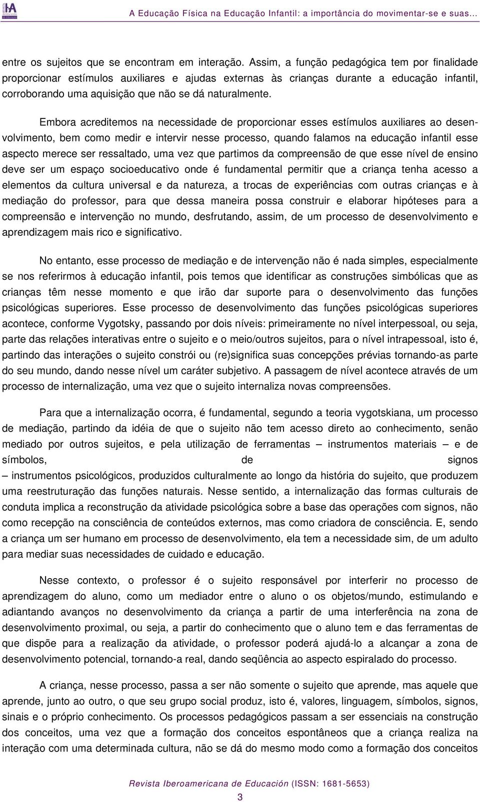 Embora acreditemos na necessidade de proporcionar esses estímulos auxiliares ao desenvolvimento, bem como medir e intervir nesse processo, quando falamos na educação infantil esse aspecto merece ser