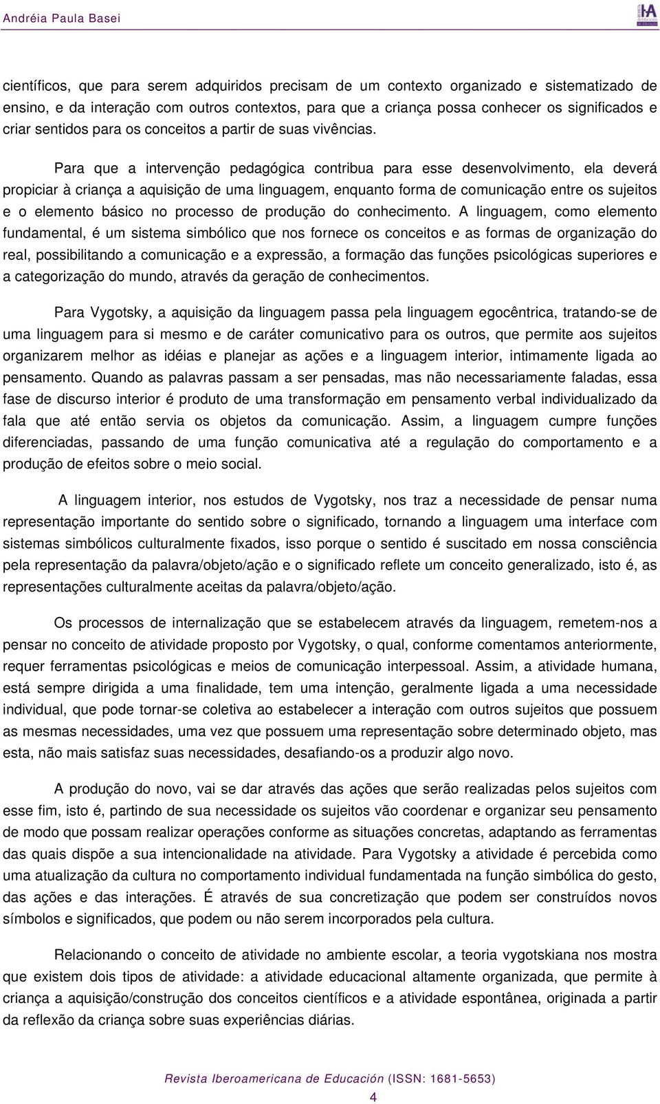 Para que a intervenção pedagógica contribua para esse desenvolvimento, ela deverá propiciar à criança a aquisição de uma linguagem, enquanto forma de comunicação entre os sujeitos e o elemento básico