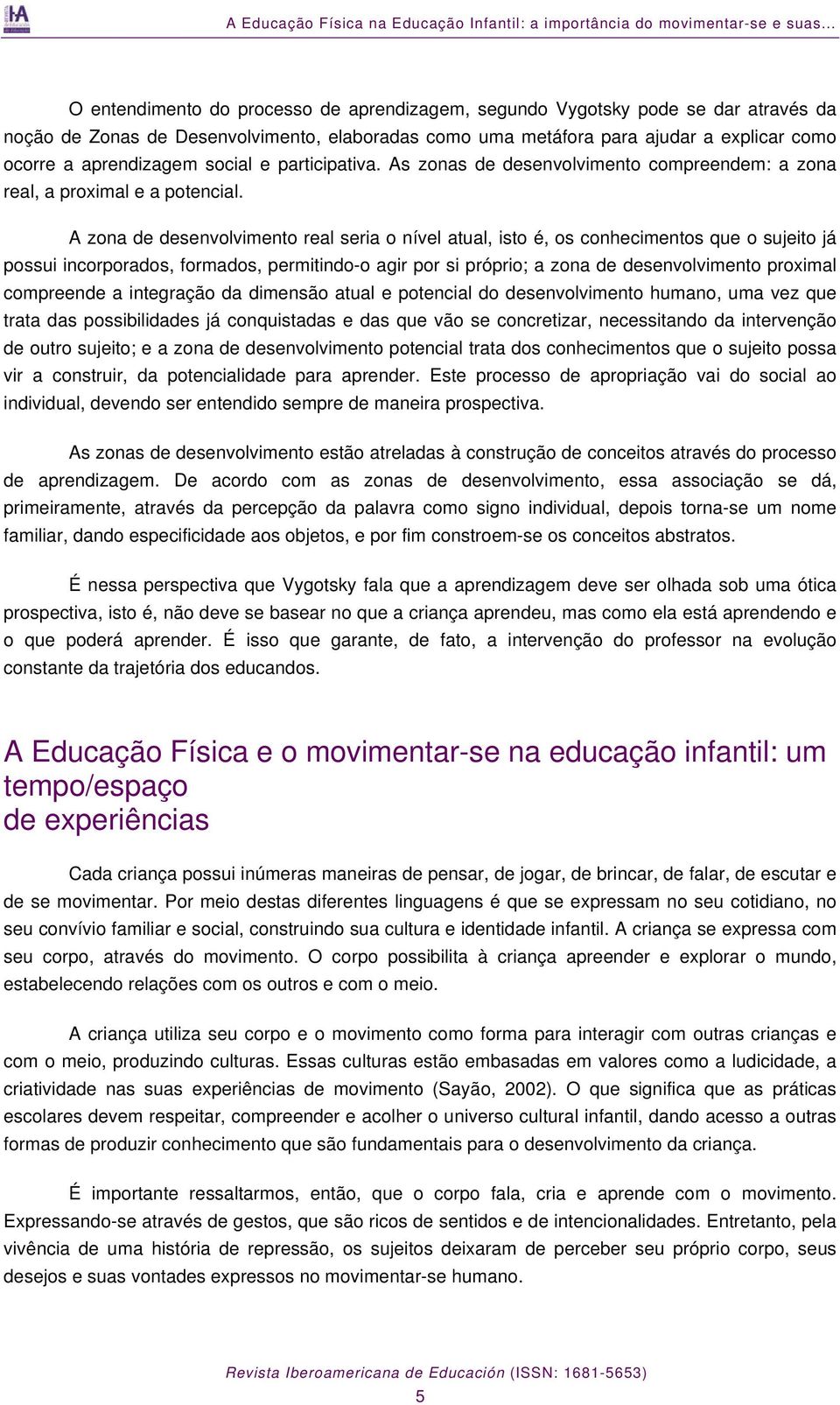 aprendizagem social e participativa. As zonas de desenvolvimento compreendem: a zona real, a proximal e a potencial.