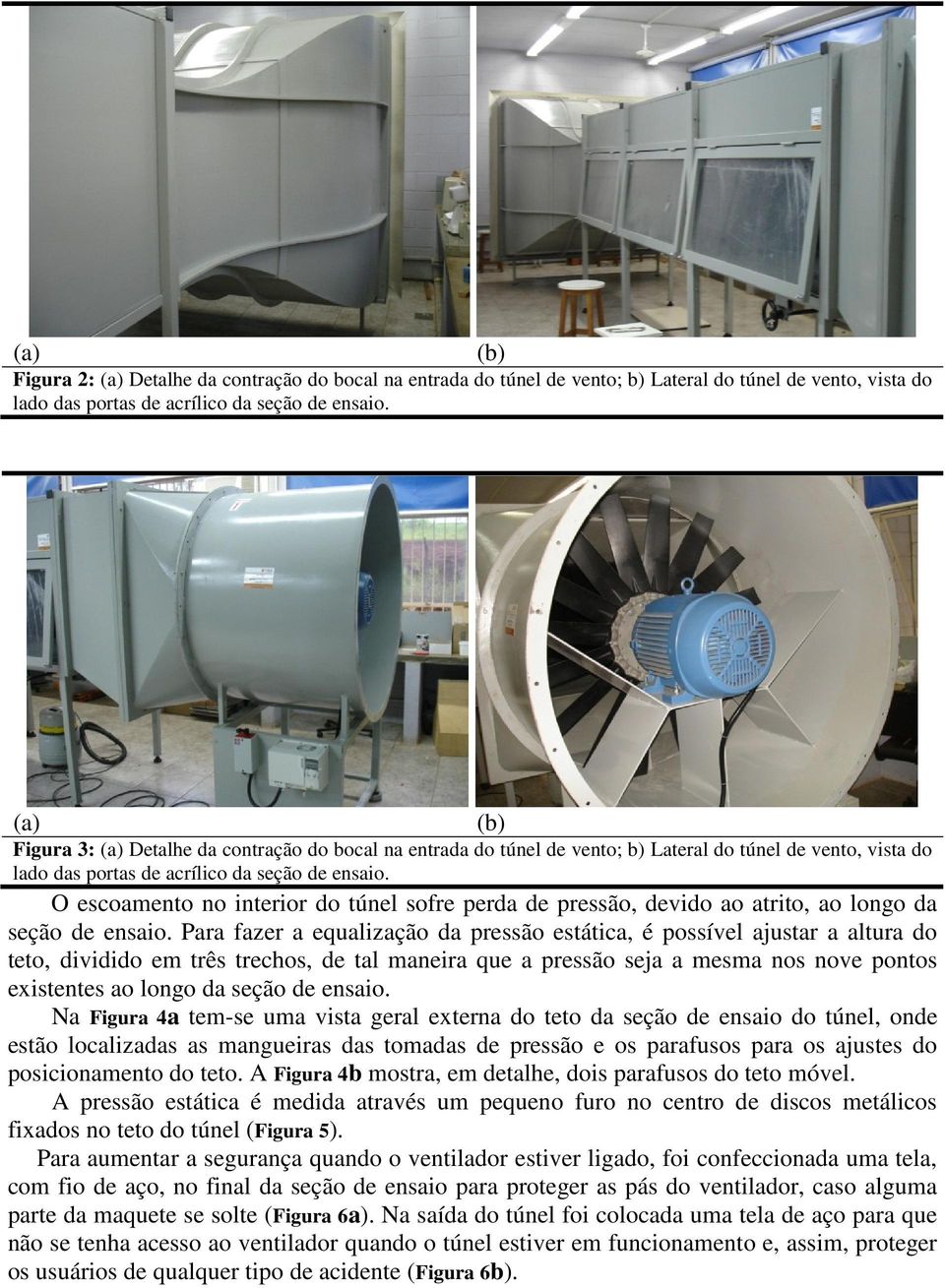 O escoamento no interior do túnel sofre perda de pressão, devido ao atrito, ao longo da seção de ensaio.