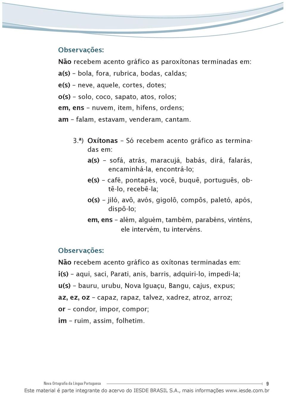 ª) Oxítonas Só recebem acento gráfico as terminadas em: a(s) sofá, atrás, maracujá, babás, dirá, falarás, encaminhá-la, encontrá-lo; e(s) café, pontapés, você, buquê, português, obtê-lo, recebê-la;