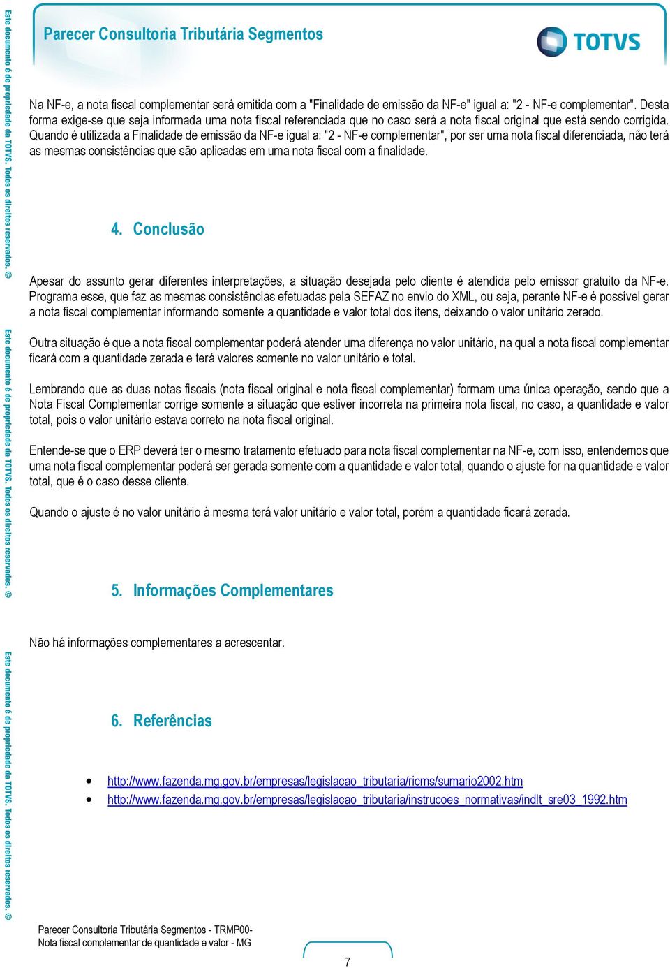 Quando é utilizada a Finalidade de emissão da NF-e igual a: "2 - NF-e complementar", por ser uma nota fiscal diferenciada, não terá as mesmas consistências que são aplicadas em uma nota fiscal com a