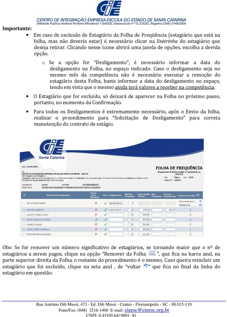 Caso o desligamento seja no mesmo mês da competência não é necessário executar a remoção do estagiário desta Folha, basta informar a data do desligamento no espaço, tendo em vista que o mesmo ainda