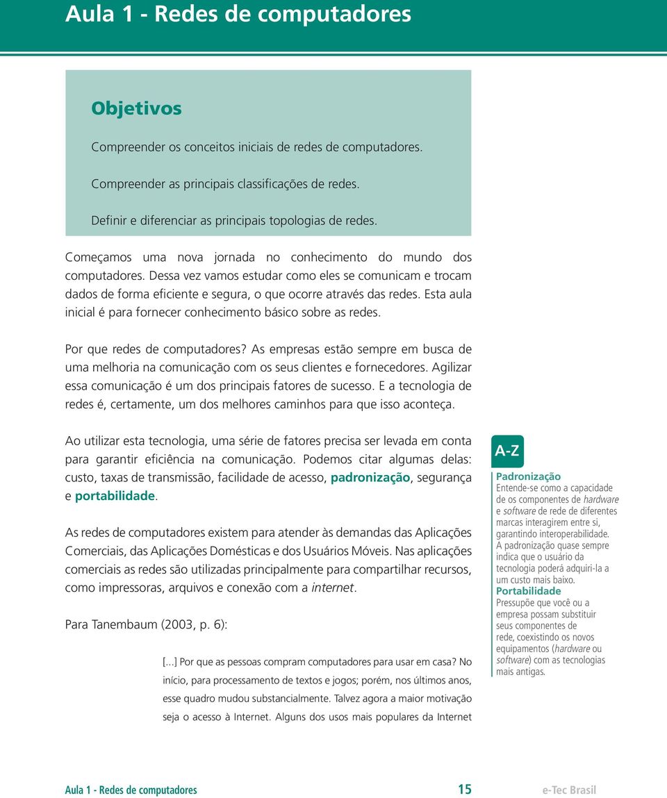 Dessa vez vamos estudar como eles se comunicam e trocam dados de forma eficiente e segura, o que ocorre através das redes. Esta aula inicial é para fornecer conhecimento básico sobre as redes.