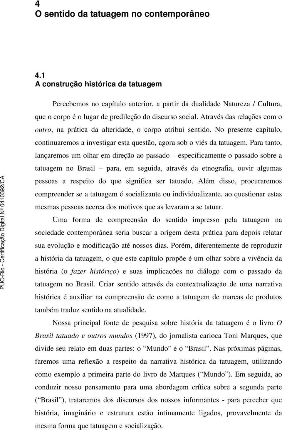 Através das relações com o outro, na prática da alteridade, o corpo atribui sentido. No presente capítulo, continuaremos a investigar esta questão, agora sob o viés da tatuagem.